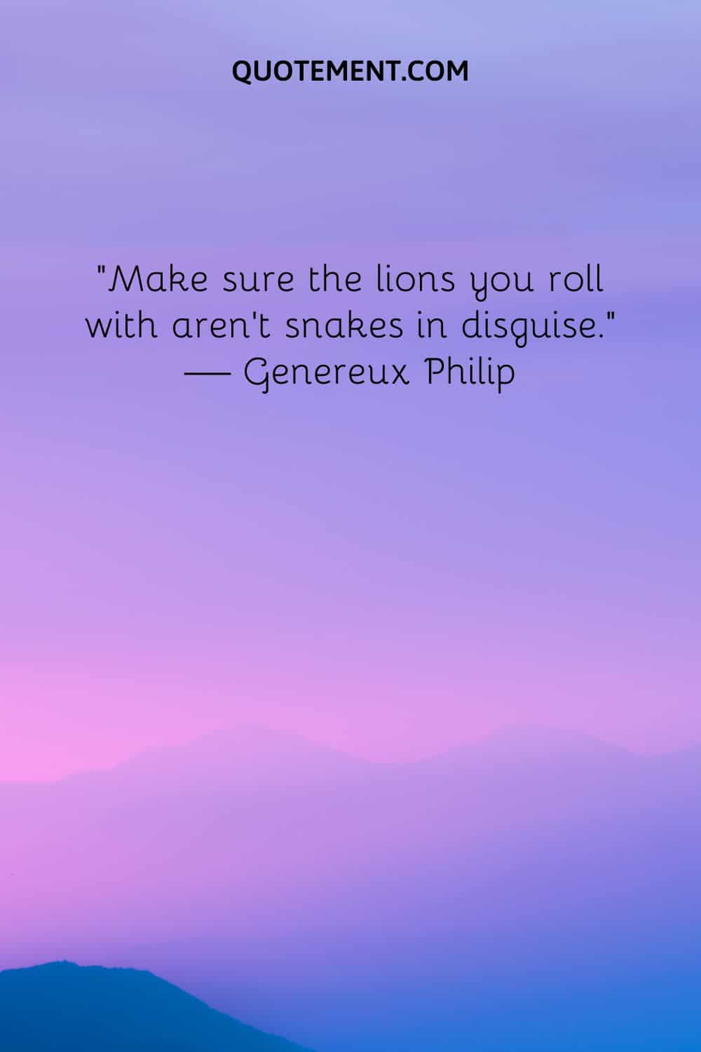Make sure the lions you roll with aren’t snakes in disguise