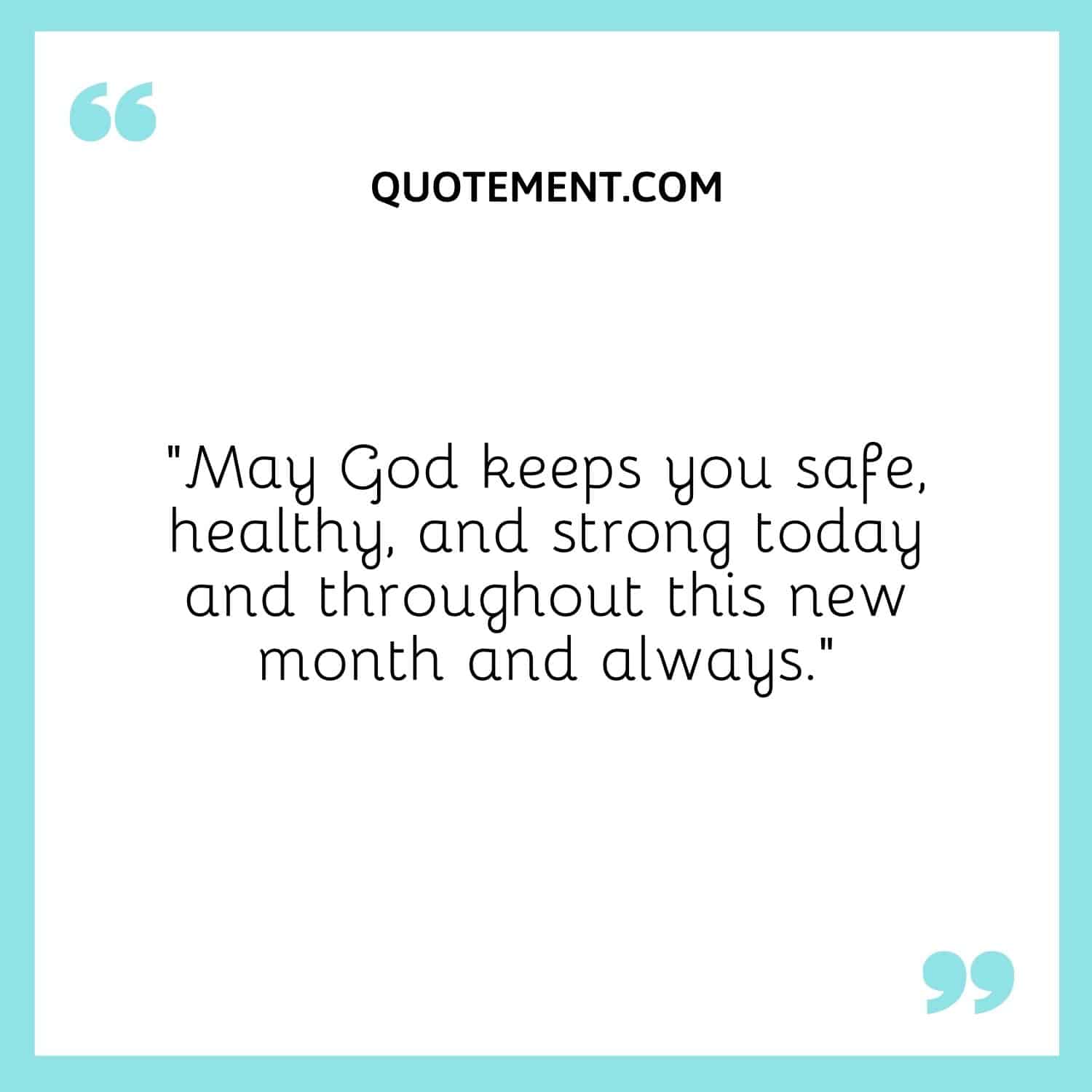 May God keeps you safe, healthy, and strong today and throughout this new month and always