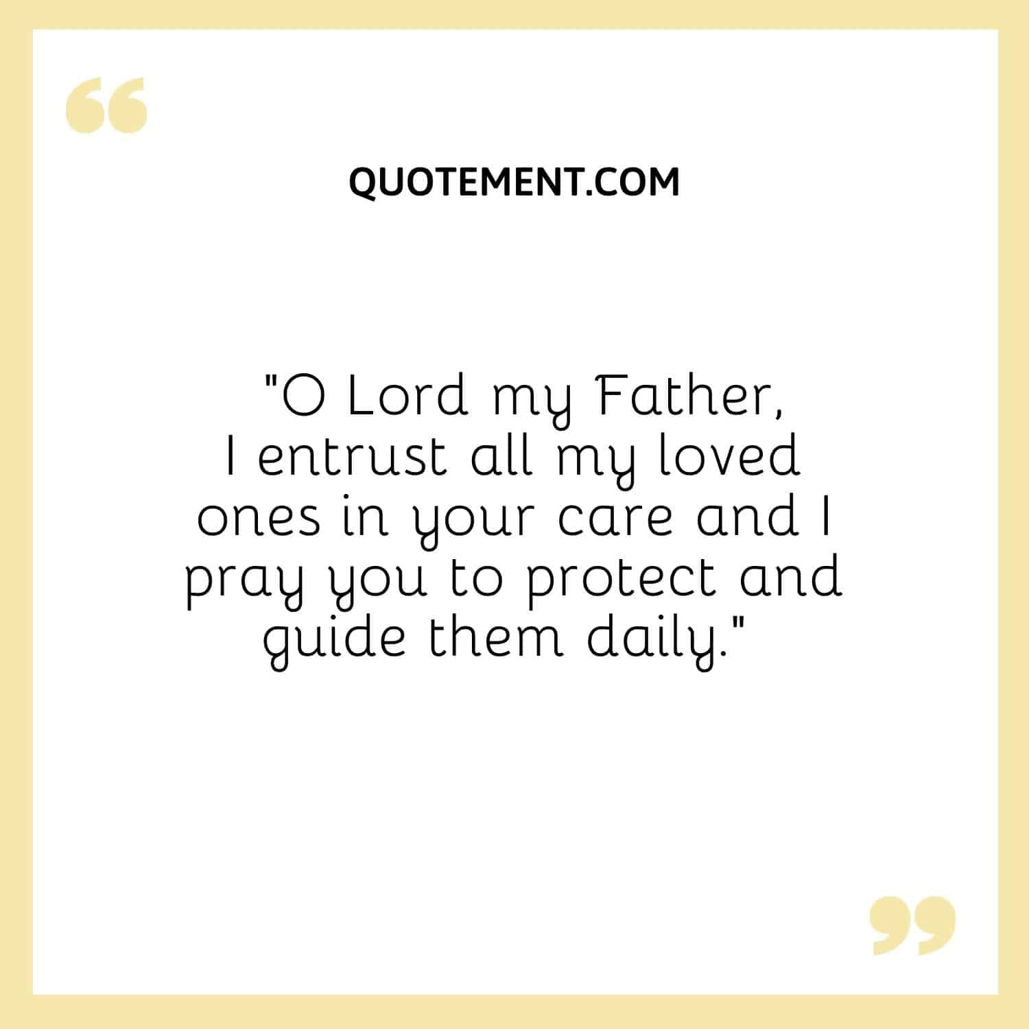 O Lord my Father, I entrust all my loved ones in your care