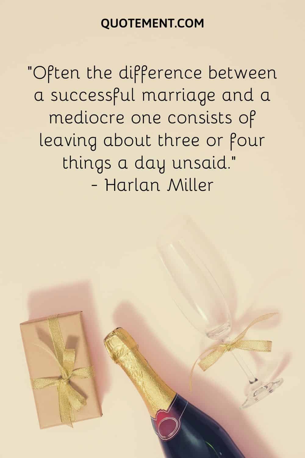 Often the difference between a successful marriage and a mediocre one consists of leaving about three or four things a day unsaid
