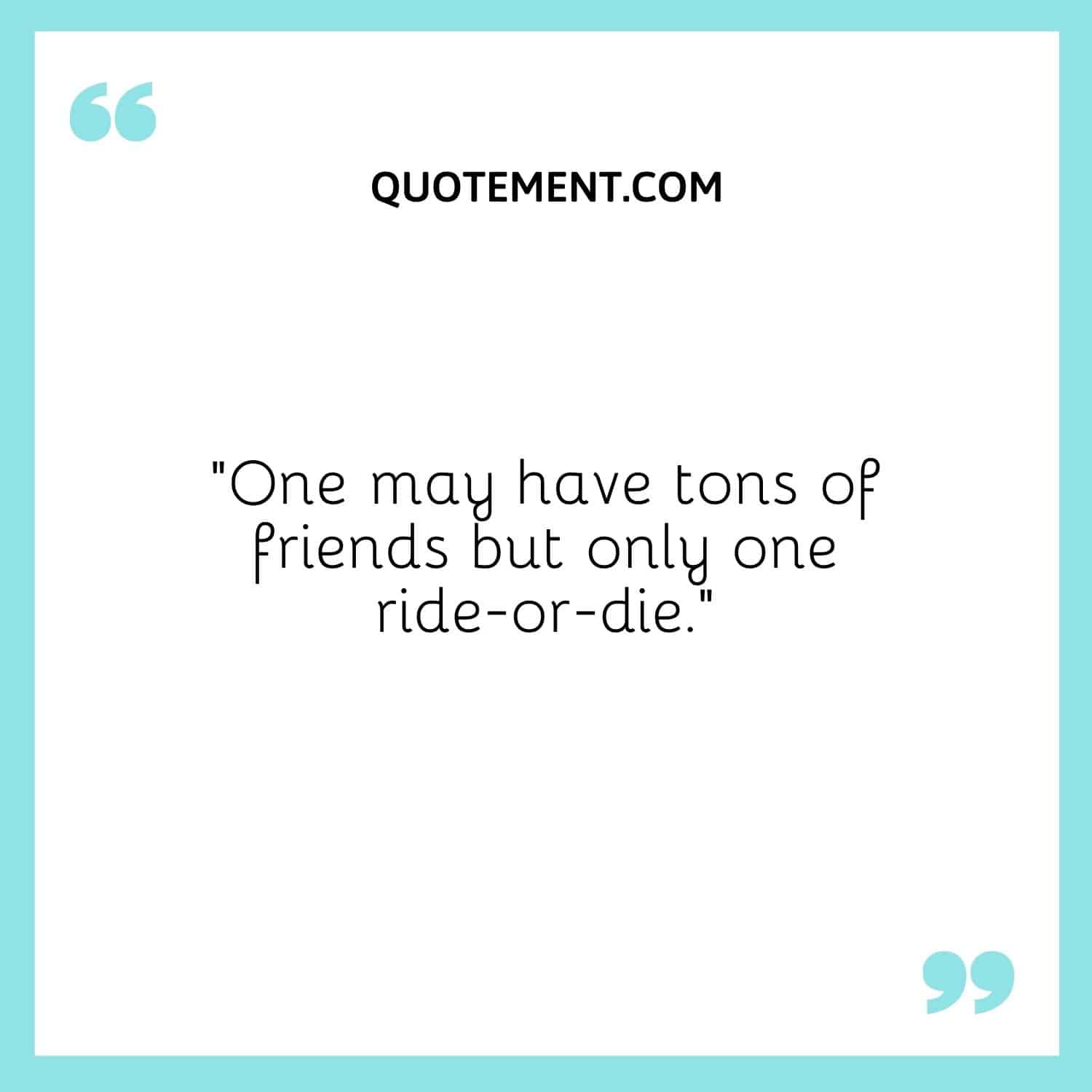 One may have tons of friends but only one ride-or-die.
