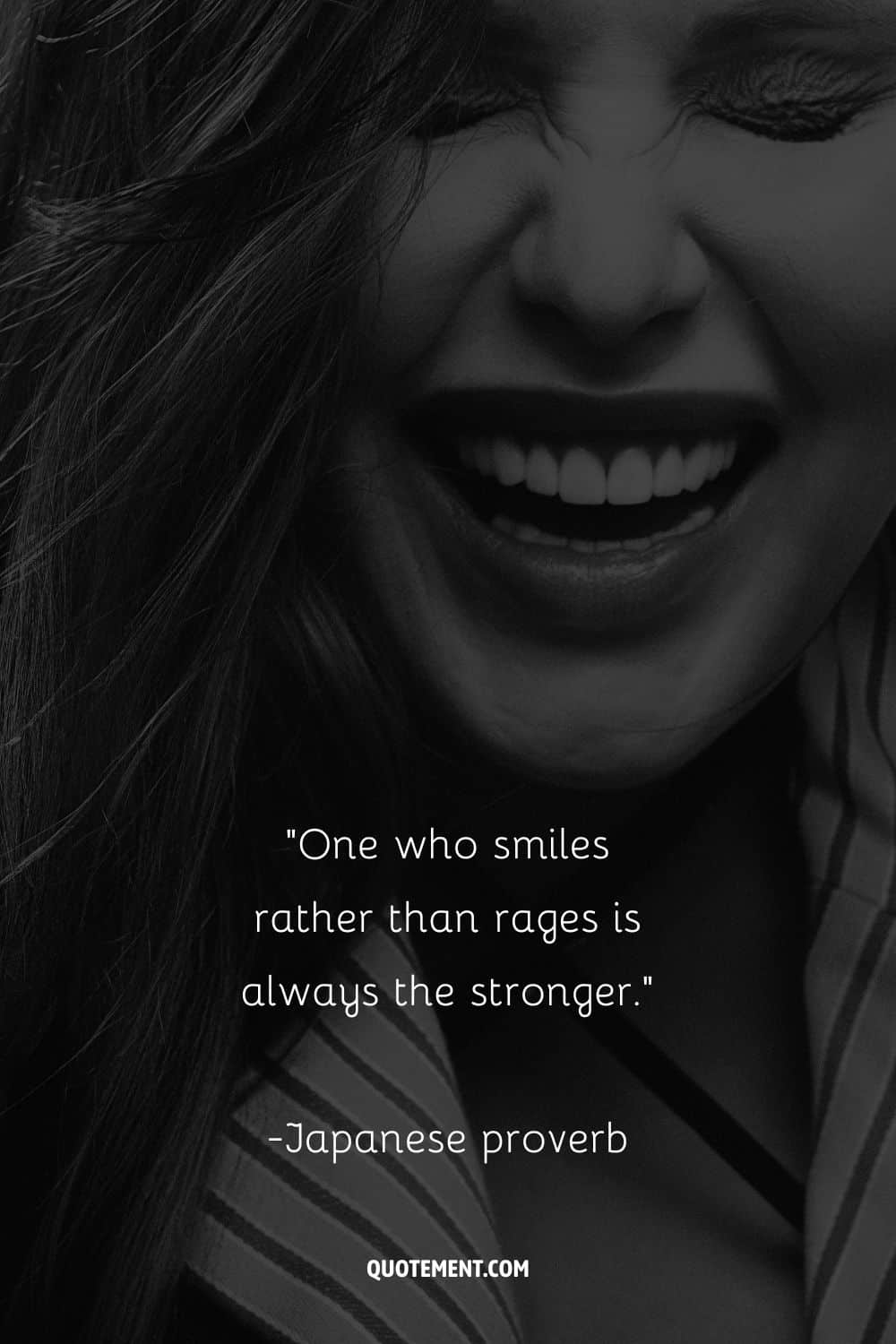 One who smiles rather than rages is always the stronger. – Japanese proverb