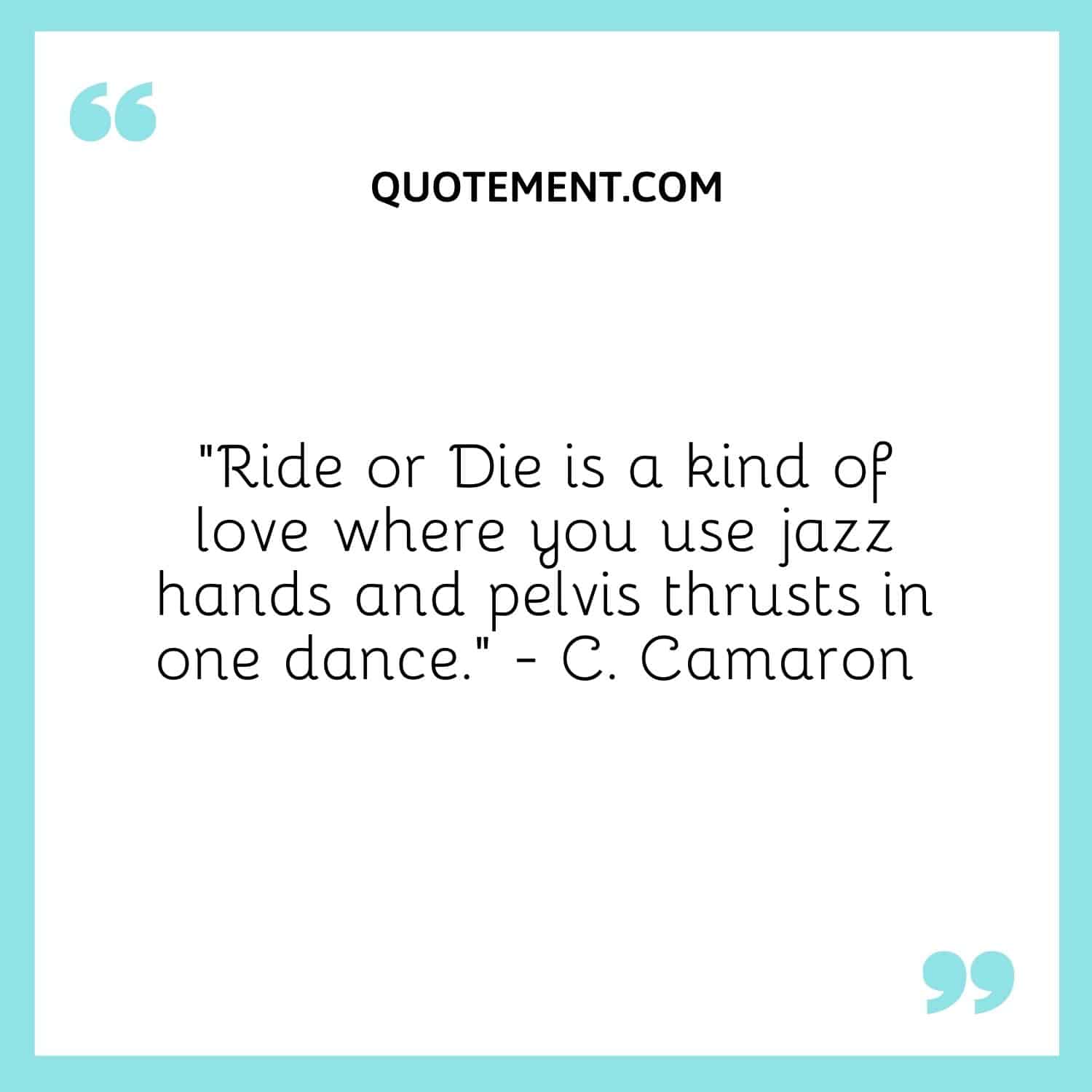 Ride or Die is a kind of love where you use jazz hands and pelvis thrusts in one dance. — C. Camaron