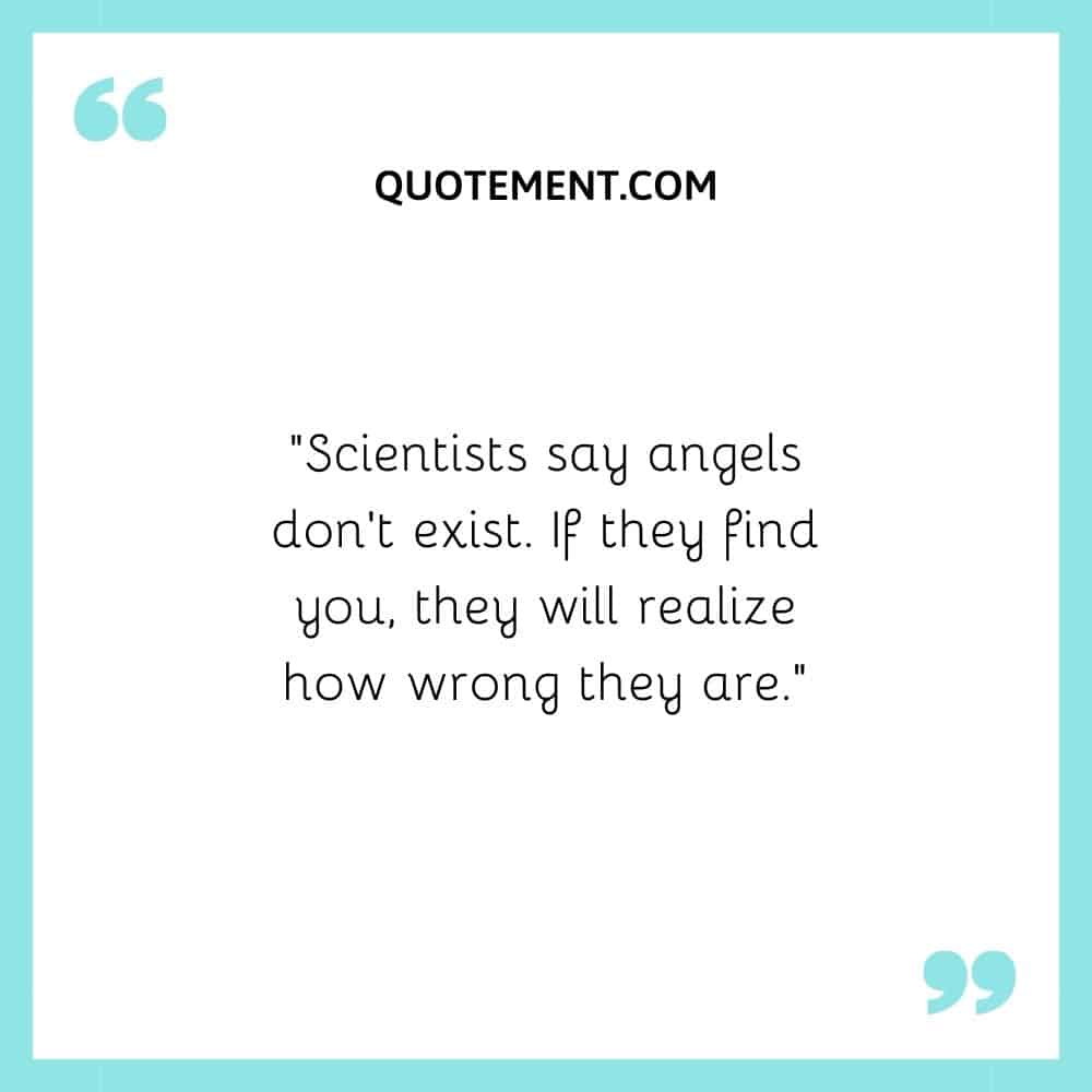 “Scientists say angels don’t exist. If they find you, they will realize how wrong they are.”