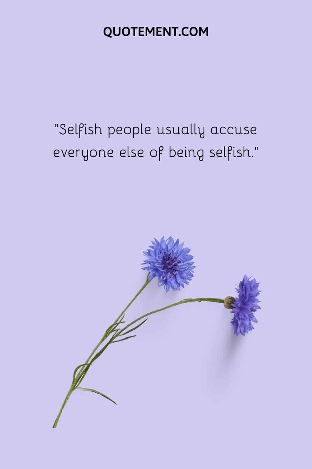 Selfish people usually accuse everyone else of being selfish