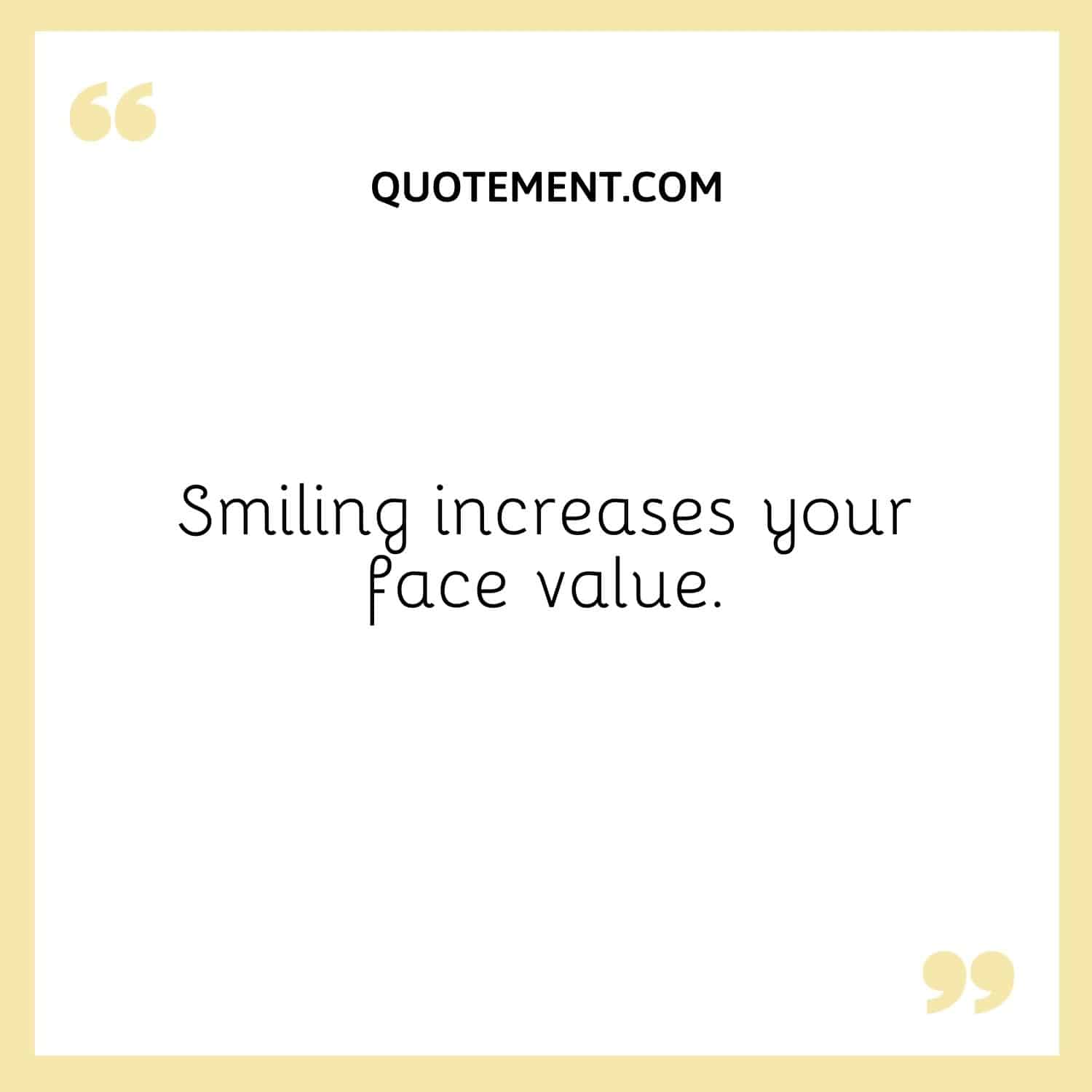 Smiling increases your face value.