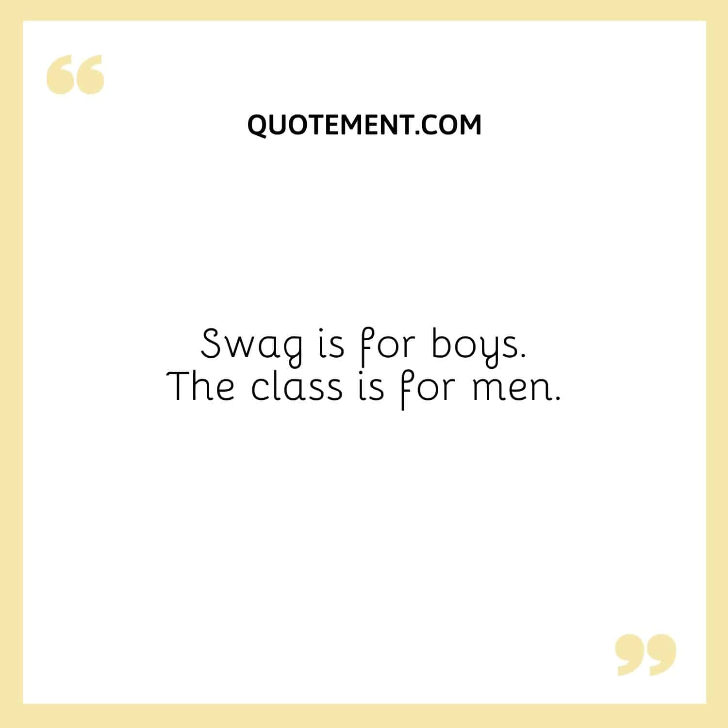 Swag is for boys. The class is for men.