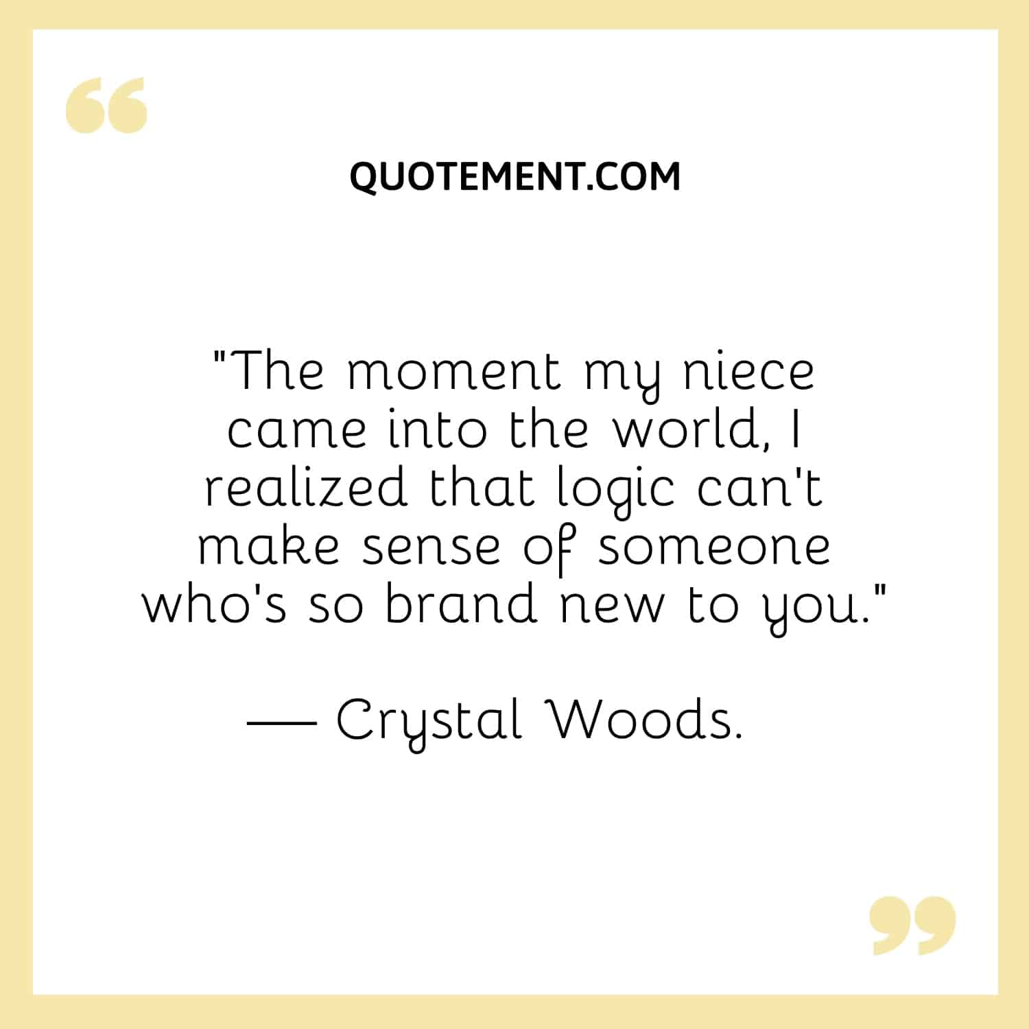 “The moment my niece came into the world, I realized that logic can’t make sense of someone who’s so brand new to you.” — Crystal Woods