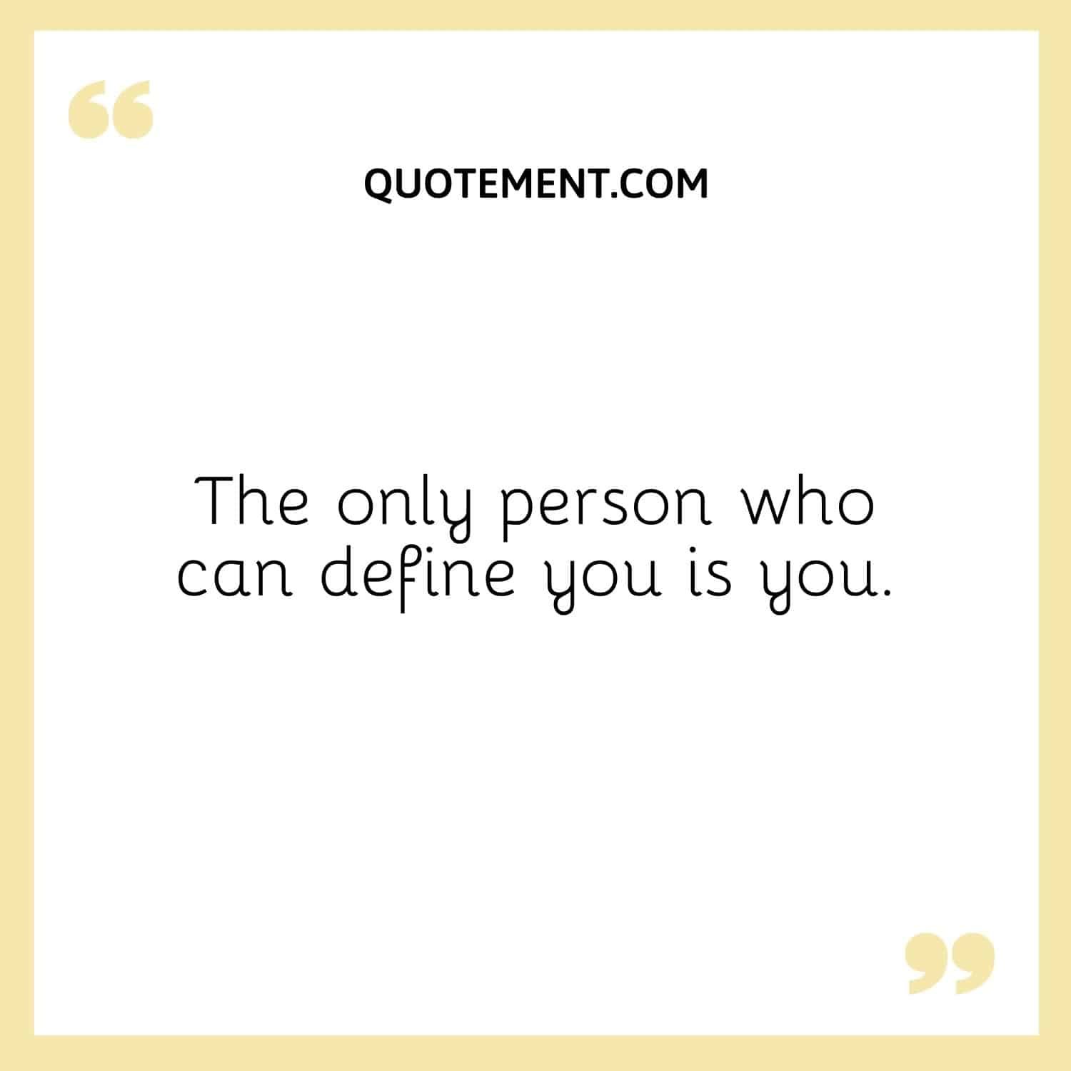 The only person who can define you is you.