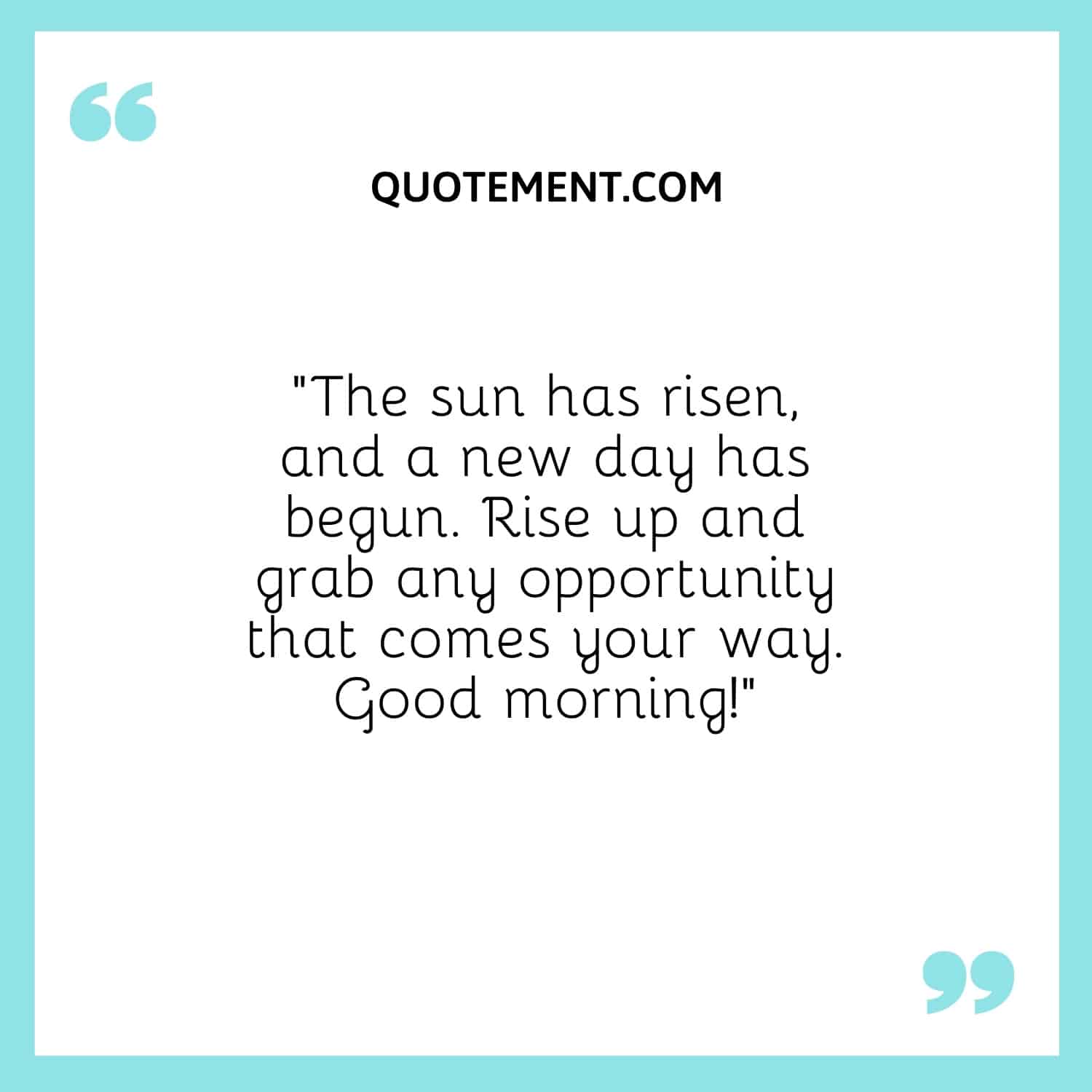 The sun has risen, and a new day has begun