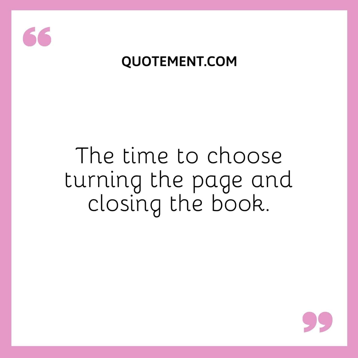 The time to choose turning the page and closing the book.