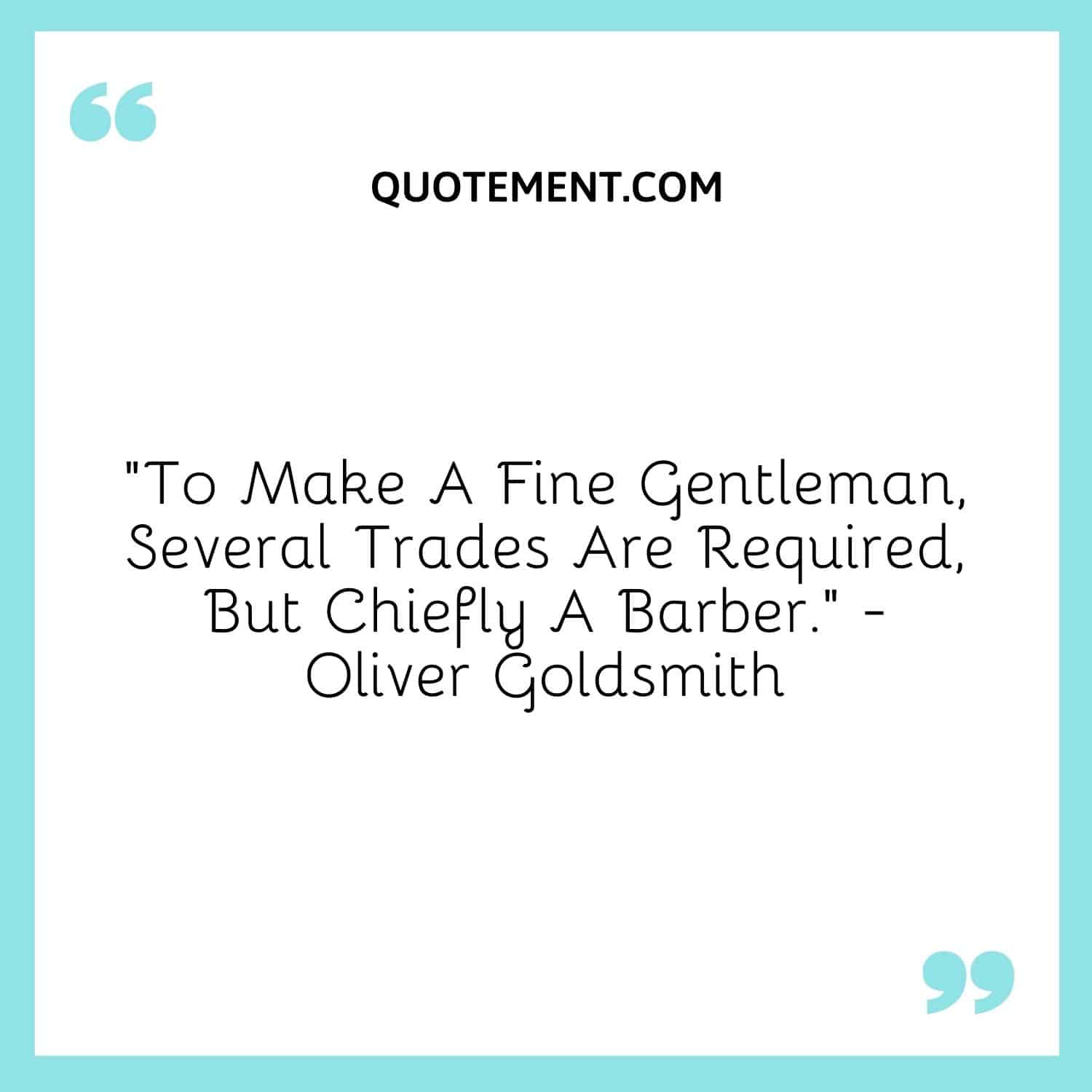 To Make A Fine Gentleman, Several Trades Are Required, But Chiefly A Barber. — Oliver Goldsmith