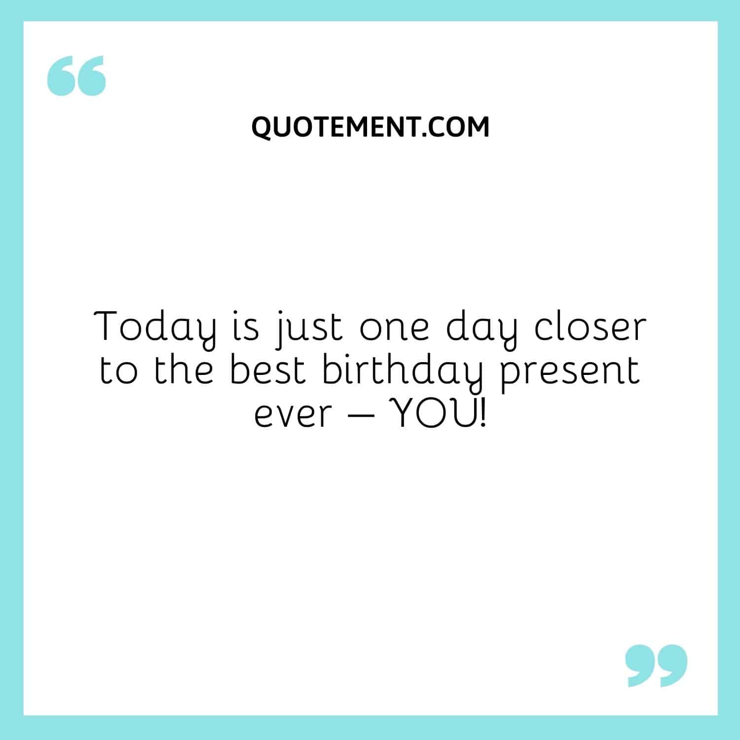 Today is just one day closer to the best birthday present ever – YOU!