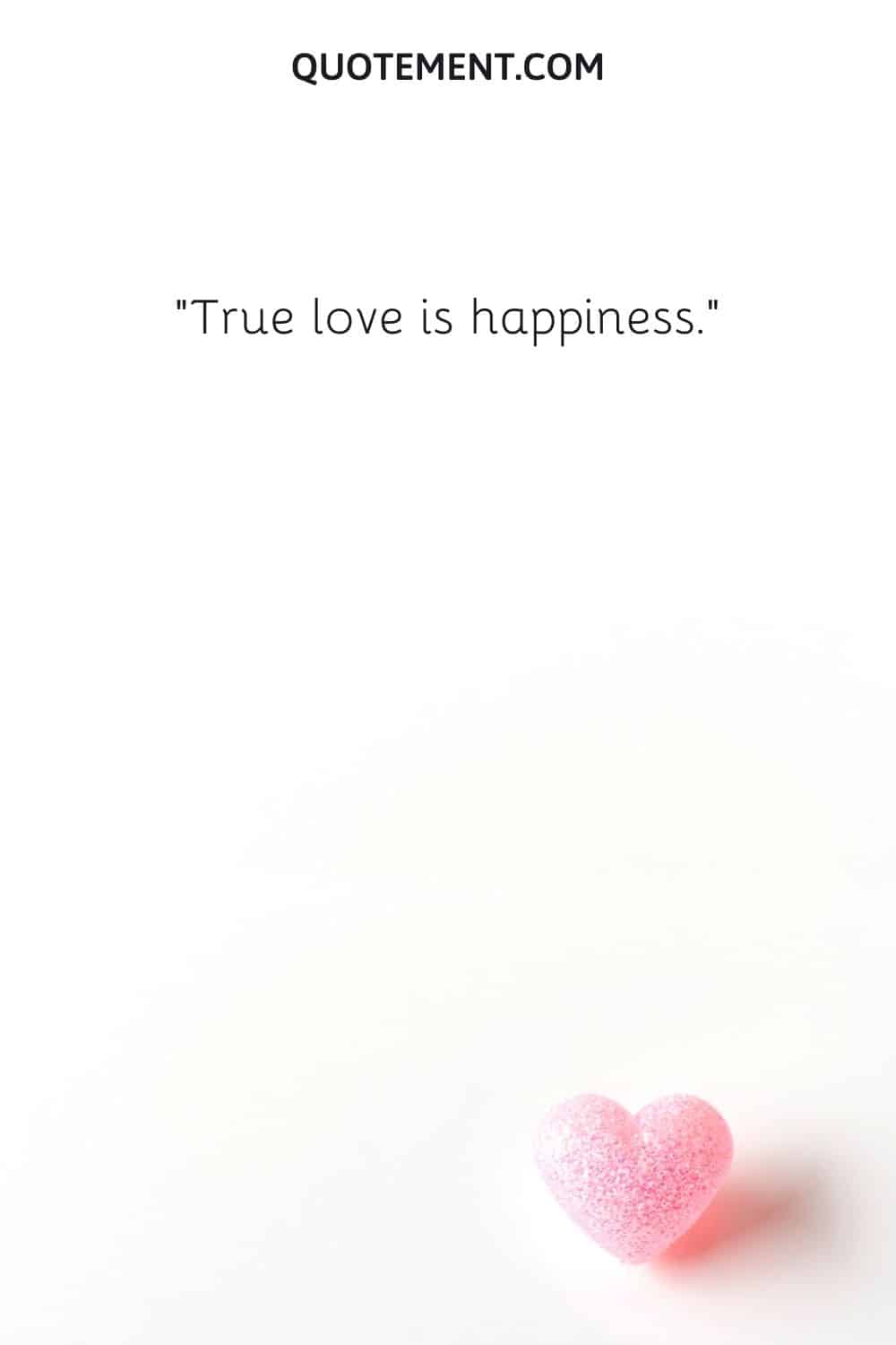 True love is happiness.