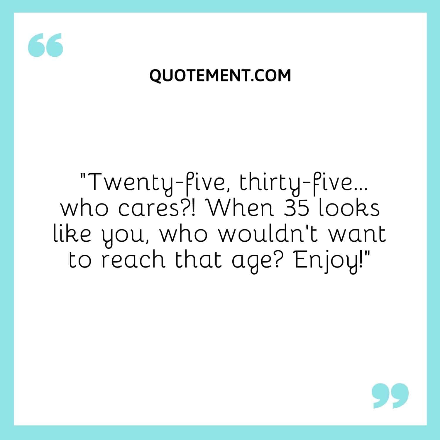 Twenty-five, thirty-five... who cares