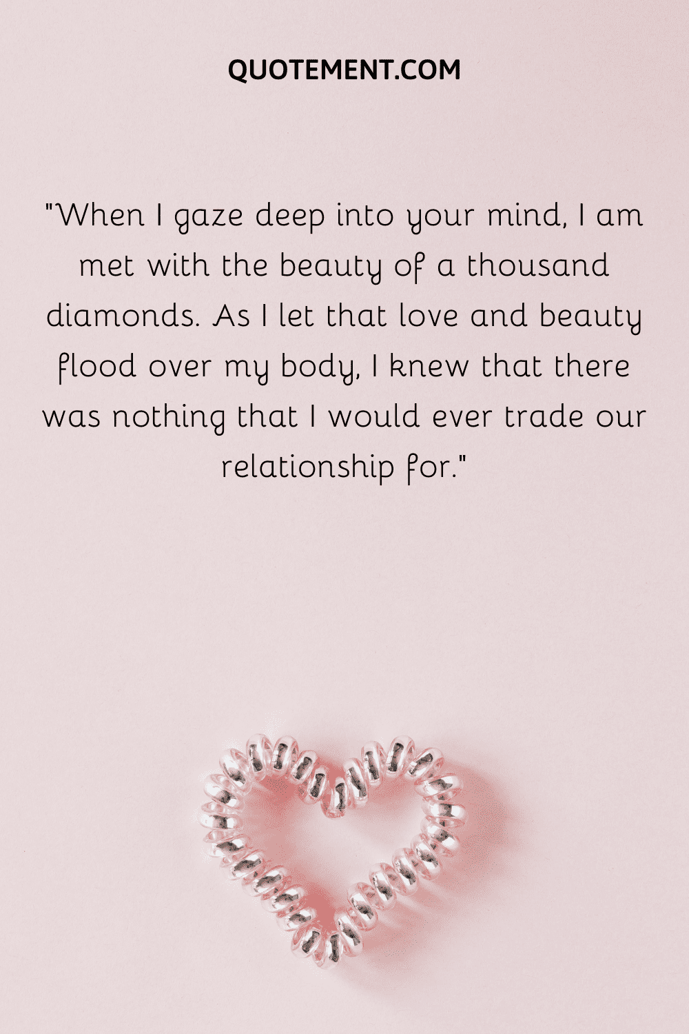 When I gaze deep into your mind, I am met with the beauty of a thousand diamonds.