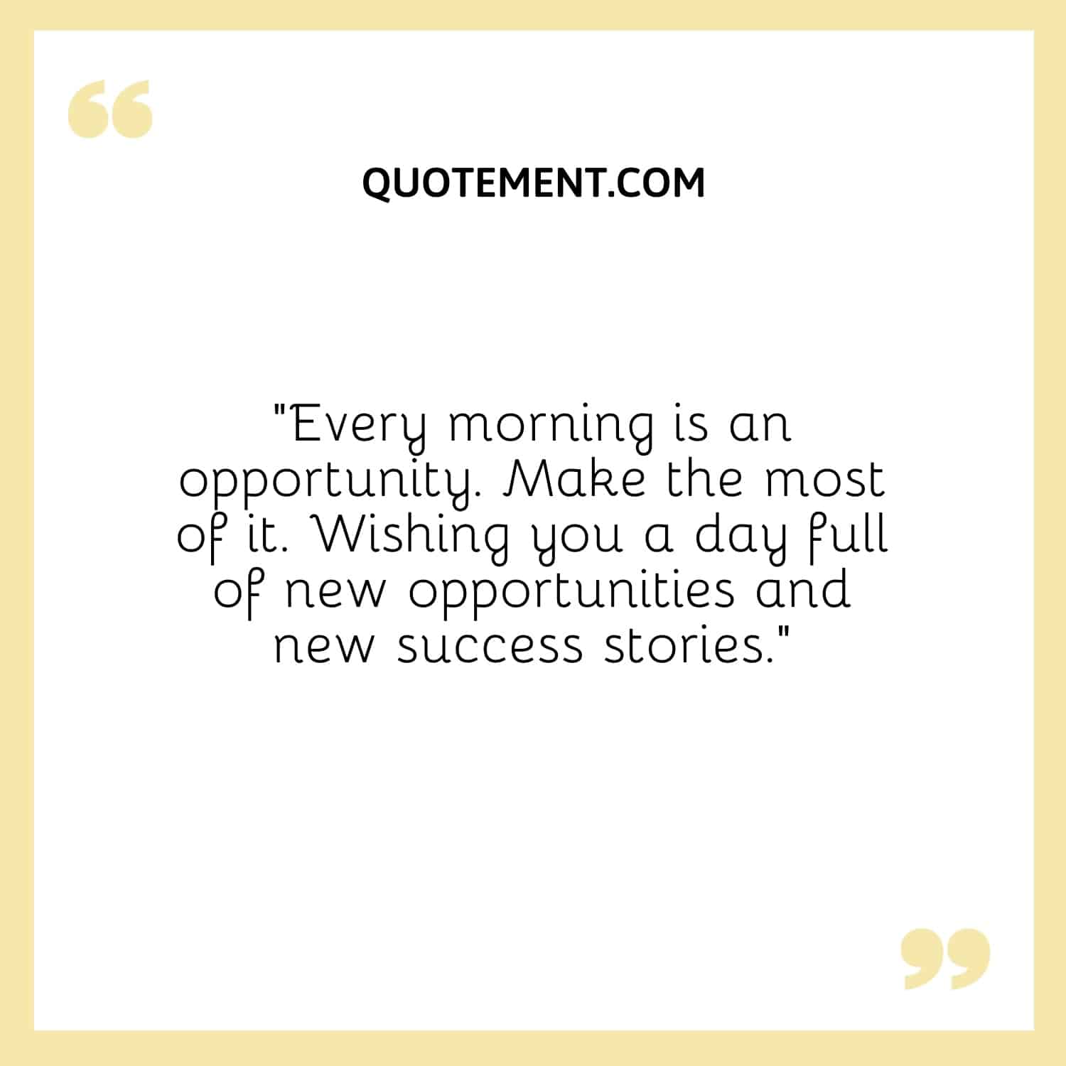 Wishing you a day full of new opportunities and new success stories