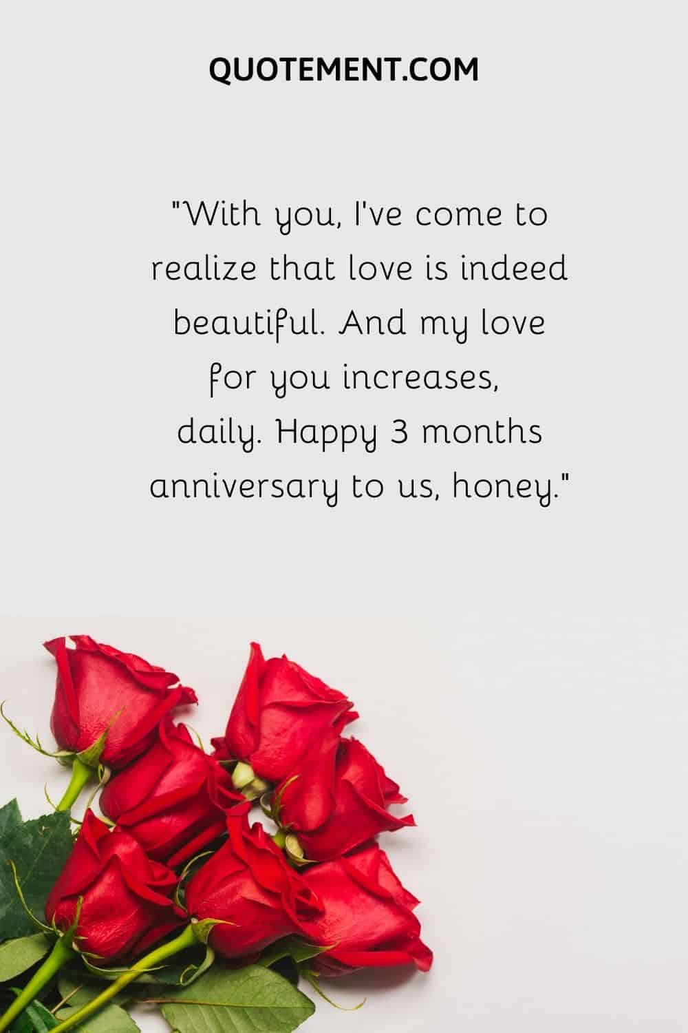 “With you, I’ve come to realize that love is indeed beautiful. And my love for you increases, daily. Happy 3 months anniversary to us, honey.”