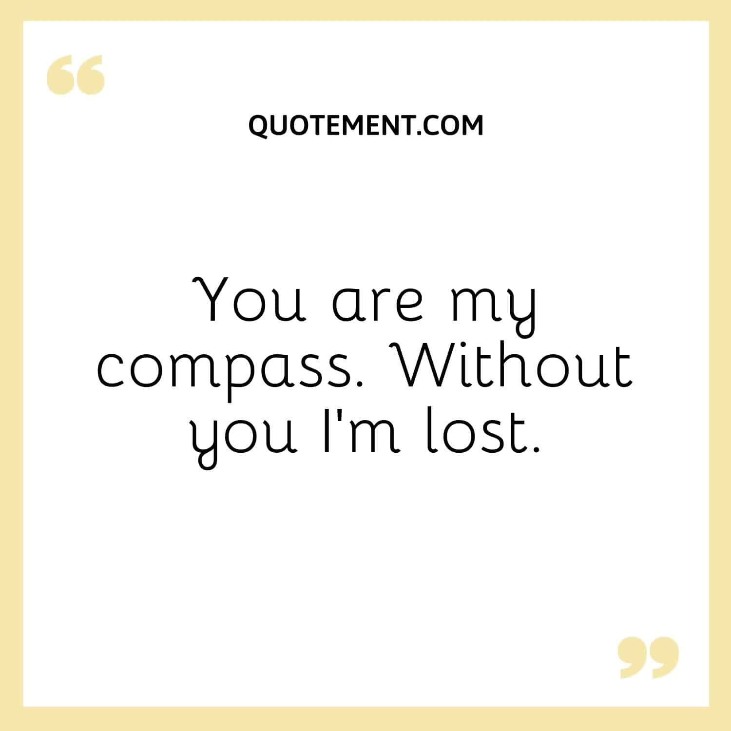 You are my compass. Without you I’m lost