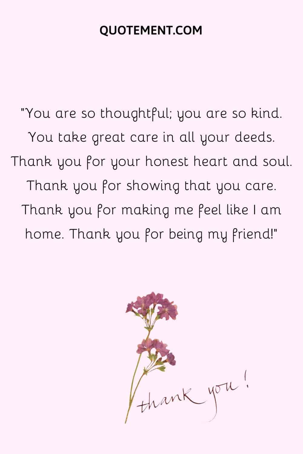 You are so thoughtful; you are so kind. You take great care in all your deeds.
