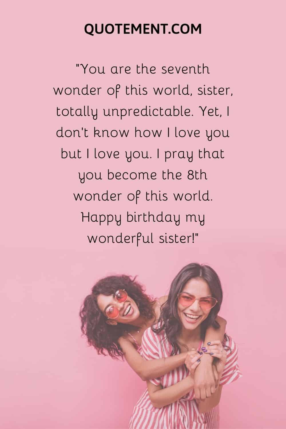 You are the seventh wonder of this world, sister,