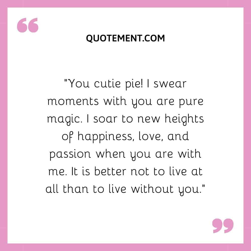 “You cutie pie!  I swear moments with you are pure magic.