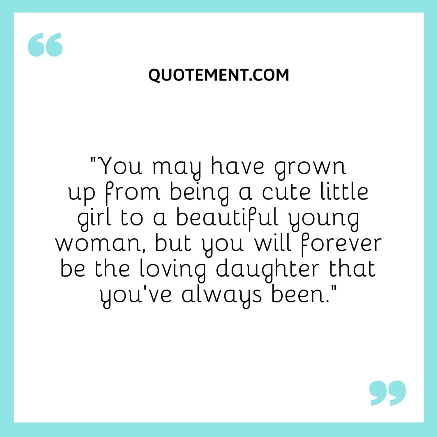 You will forever be the loving daughter that you’ve always been.