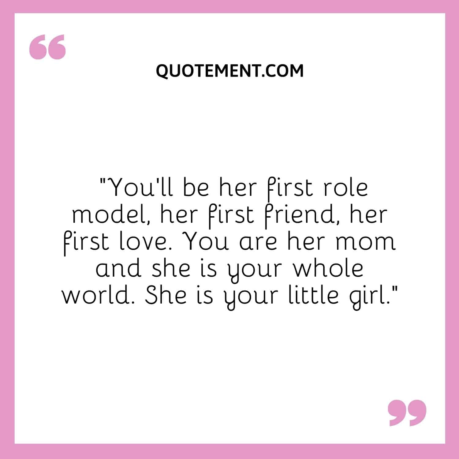 You’ll be her first role model