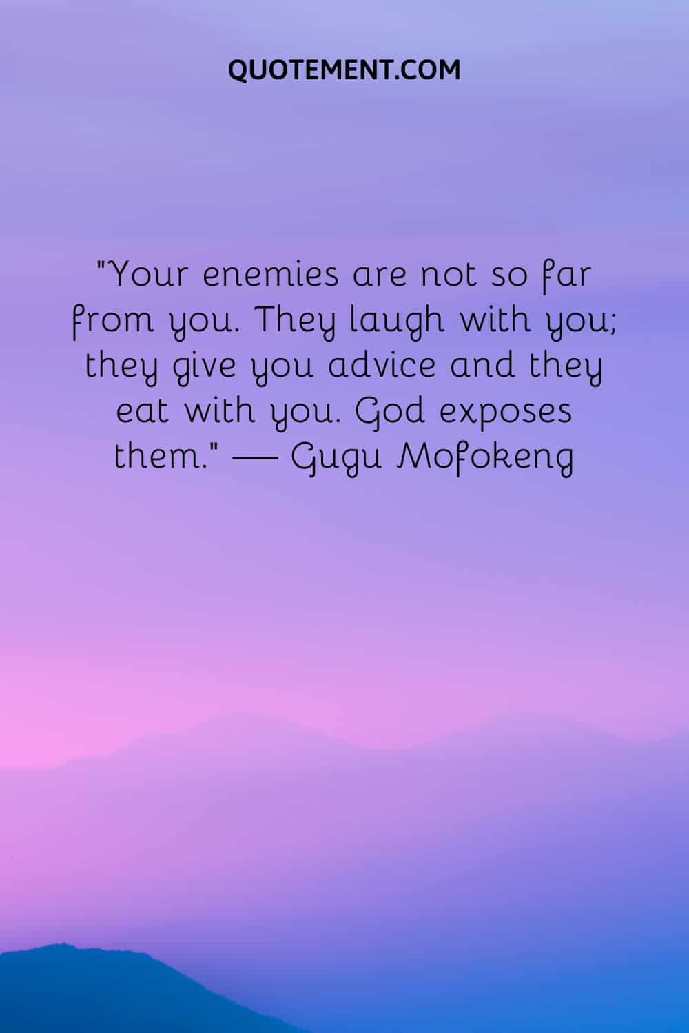 Your enemies are not so far from you