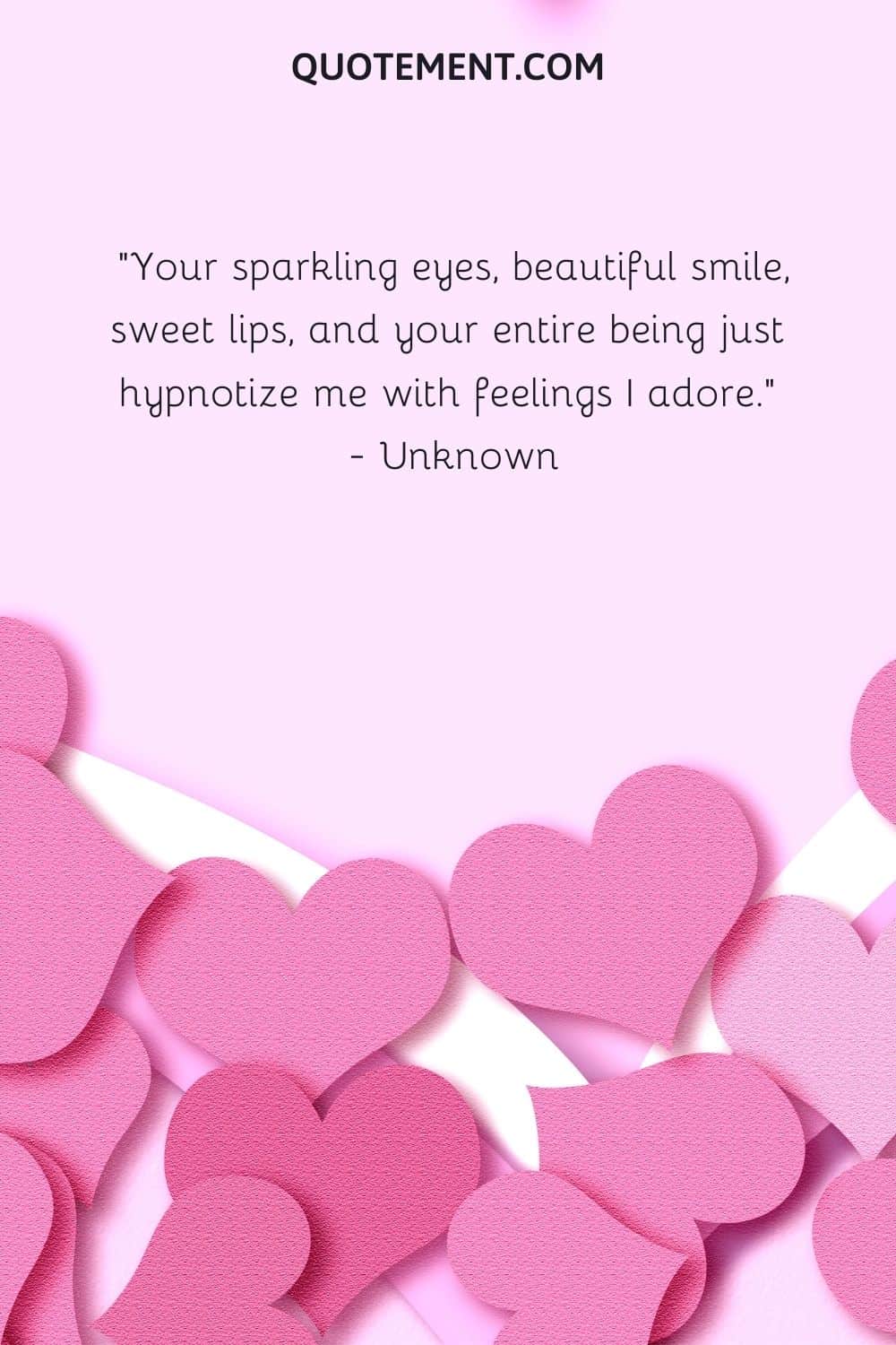 Your sparkling eyes, beautiful smile, sweet lips, and your entire being just hypnotize me with feelings I adore.  — Unknown