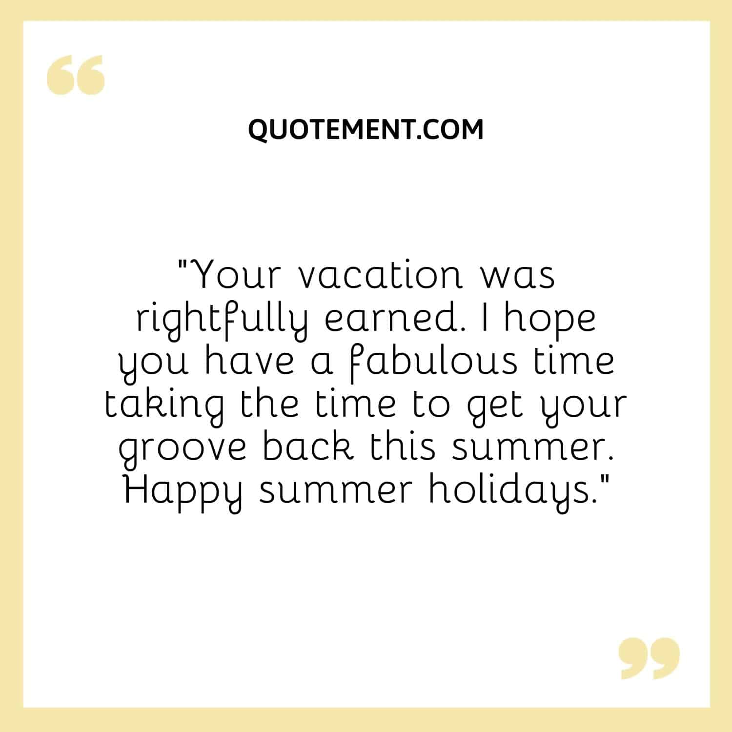 Your vacation was rightfully earned