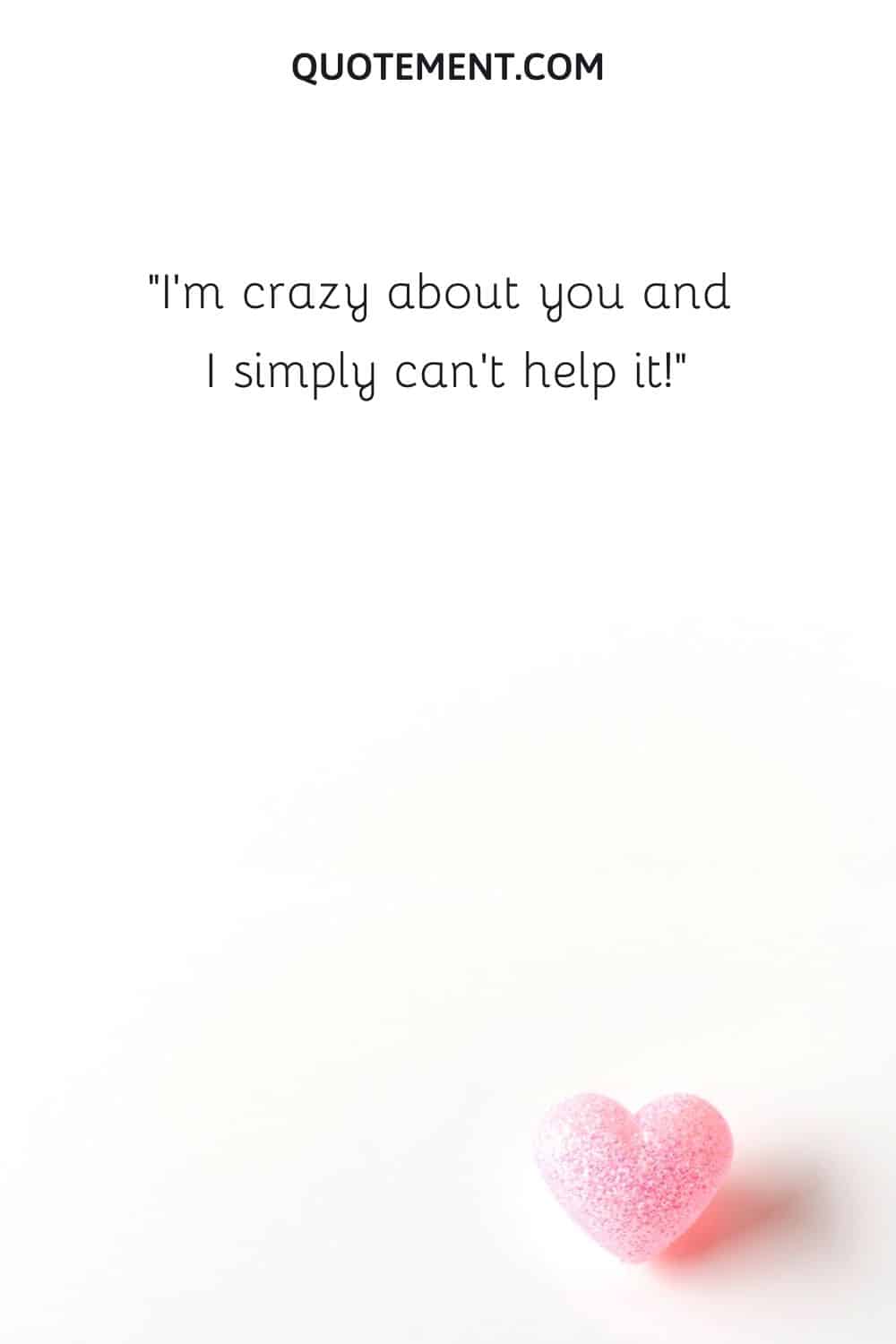 I'm crazy about you and I simply can't help it!