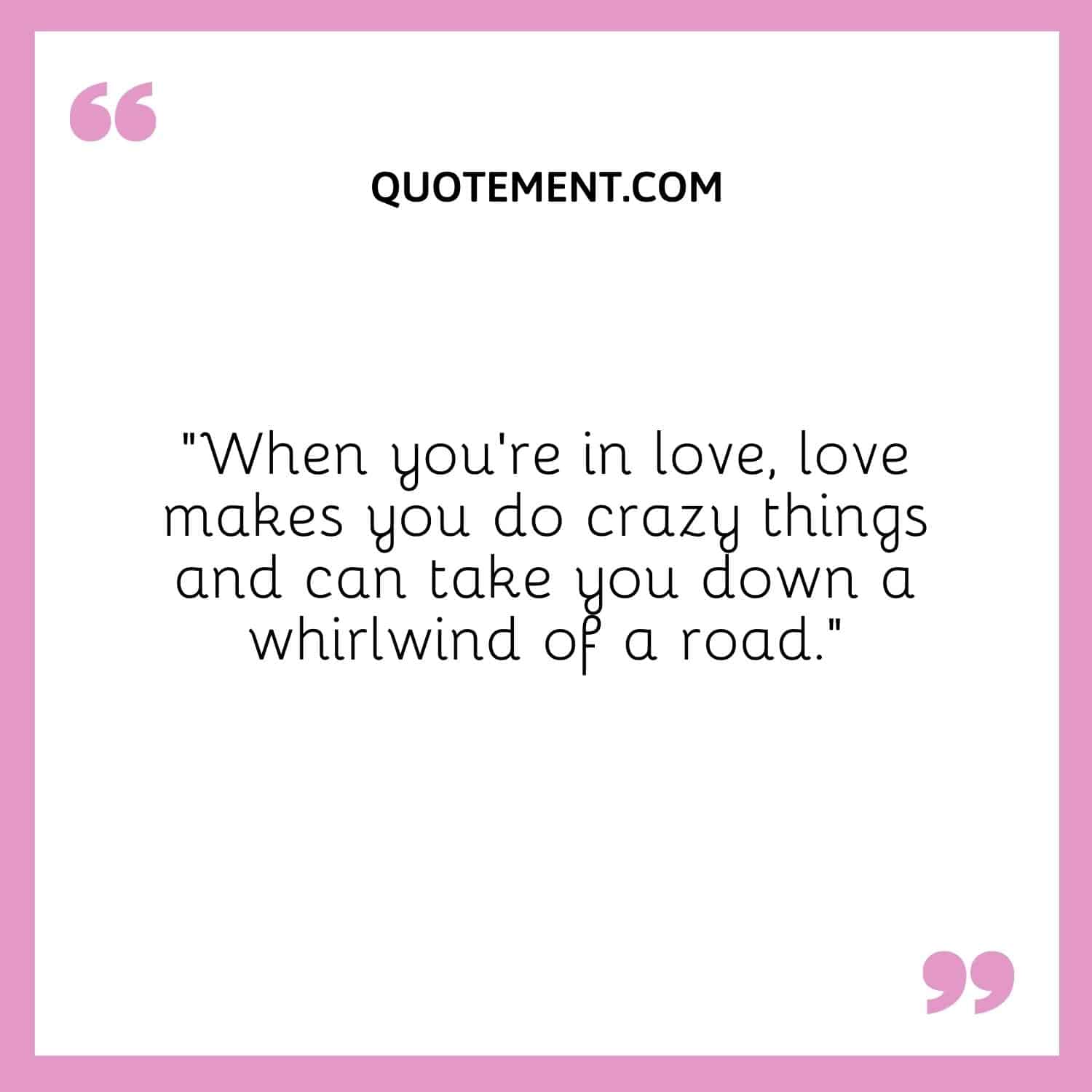 love makes you do crazy things