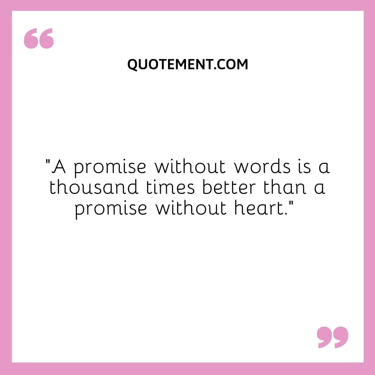 “A promise without words is a thousand times better than a promise without heart.”