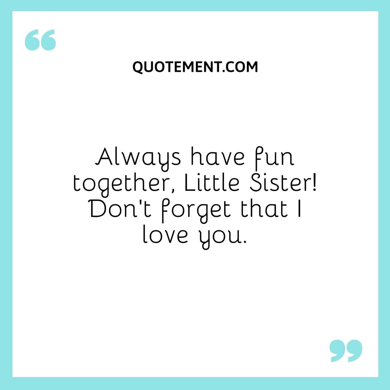 Always have fun together, Little Sister!