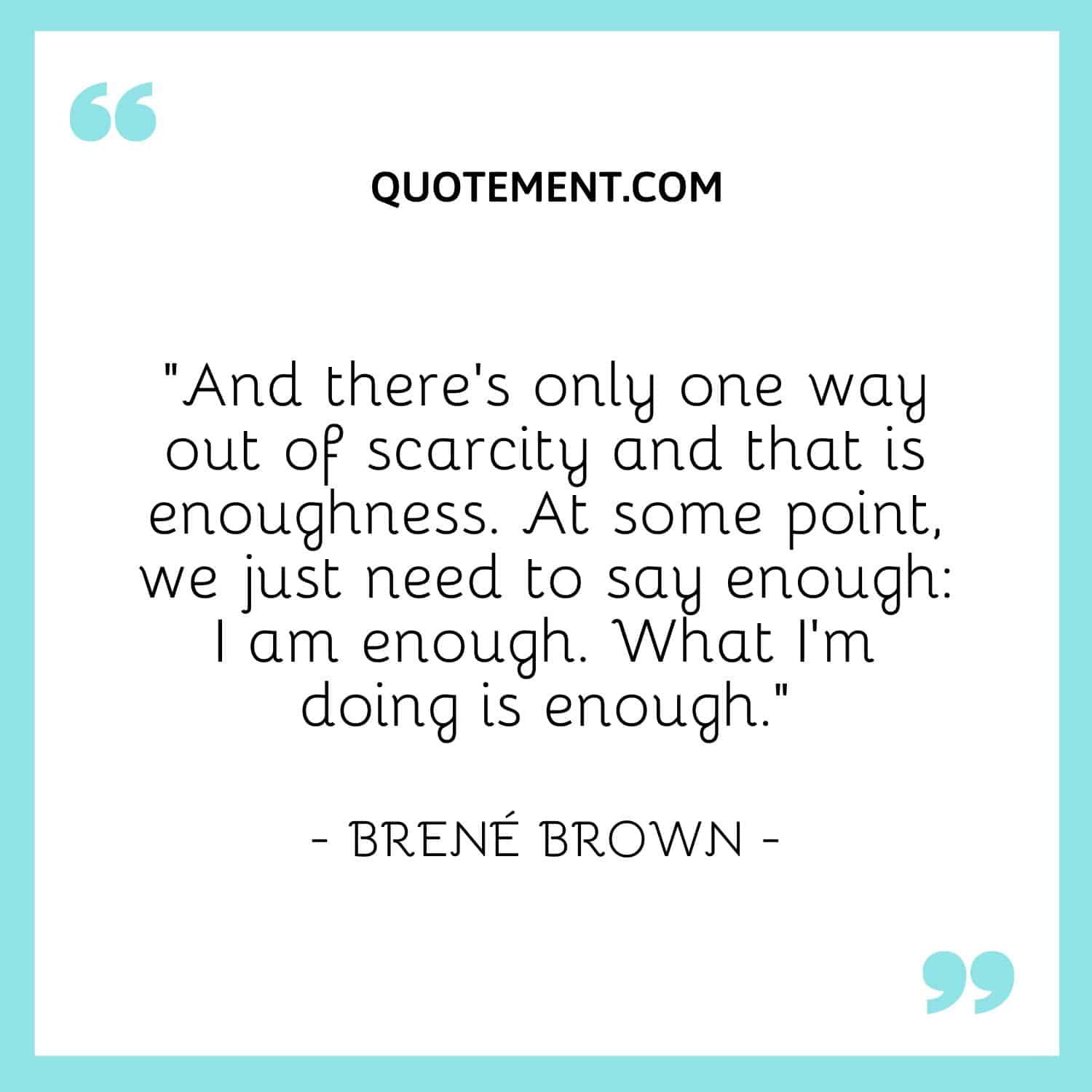 And there's only one way out of scarcity and that is enoughness. At some point, we just need to say enough I am enough.