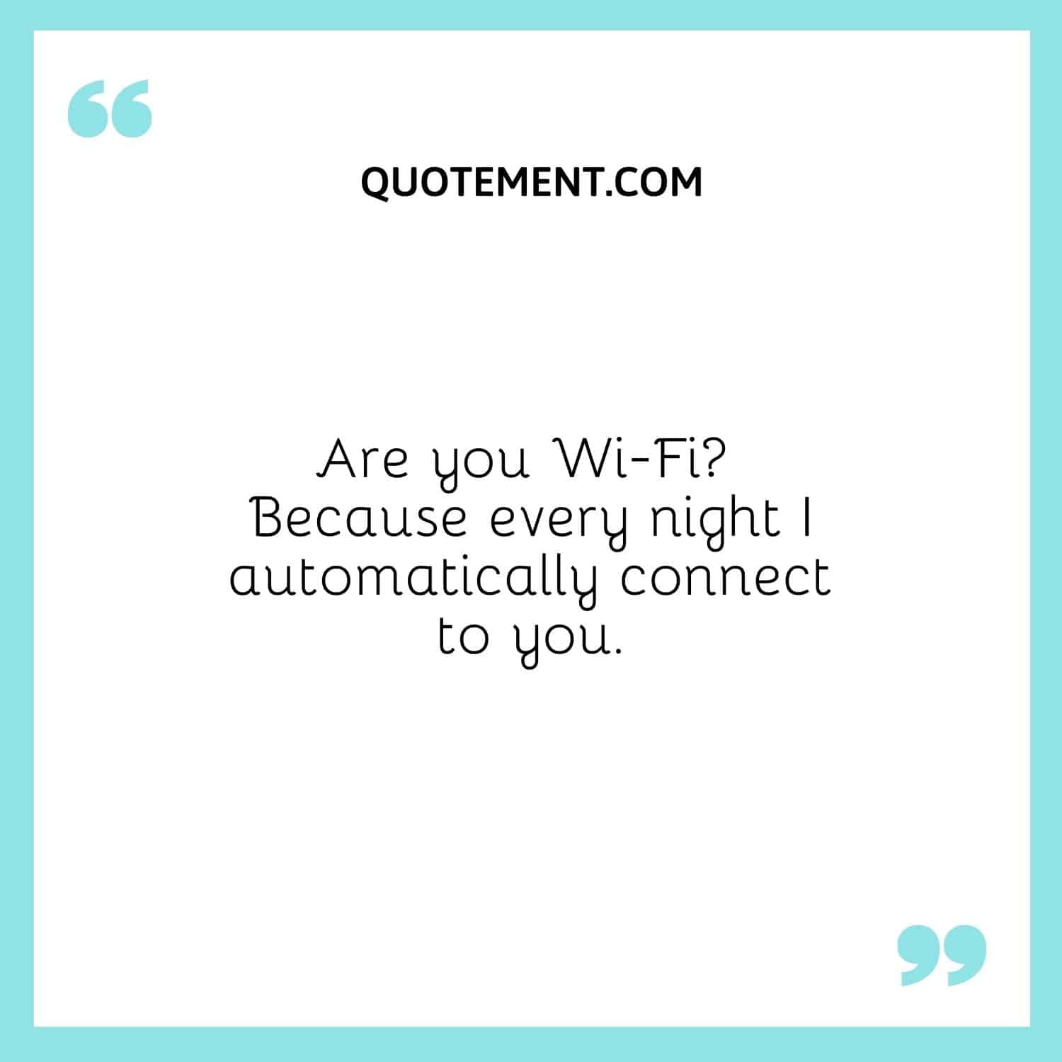 Are you Wi-Fi Because every night I automatically connect to you