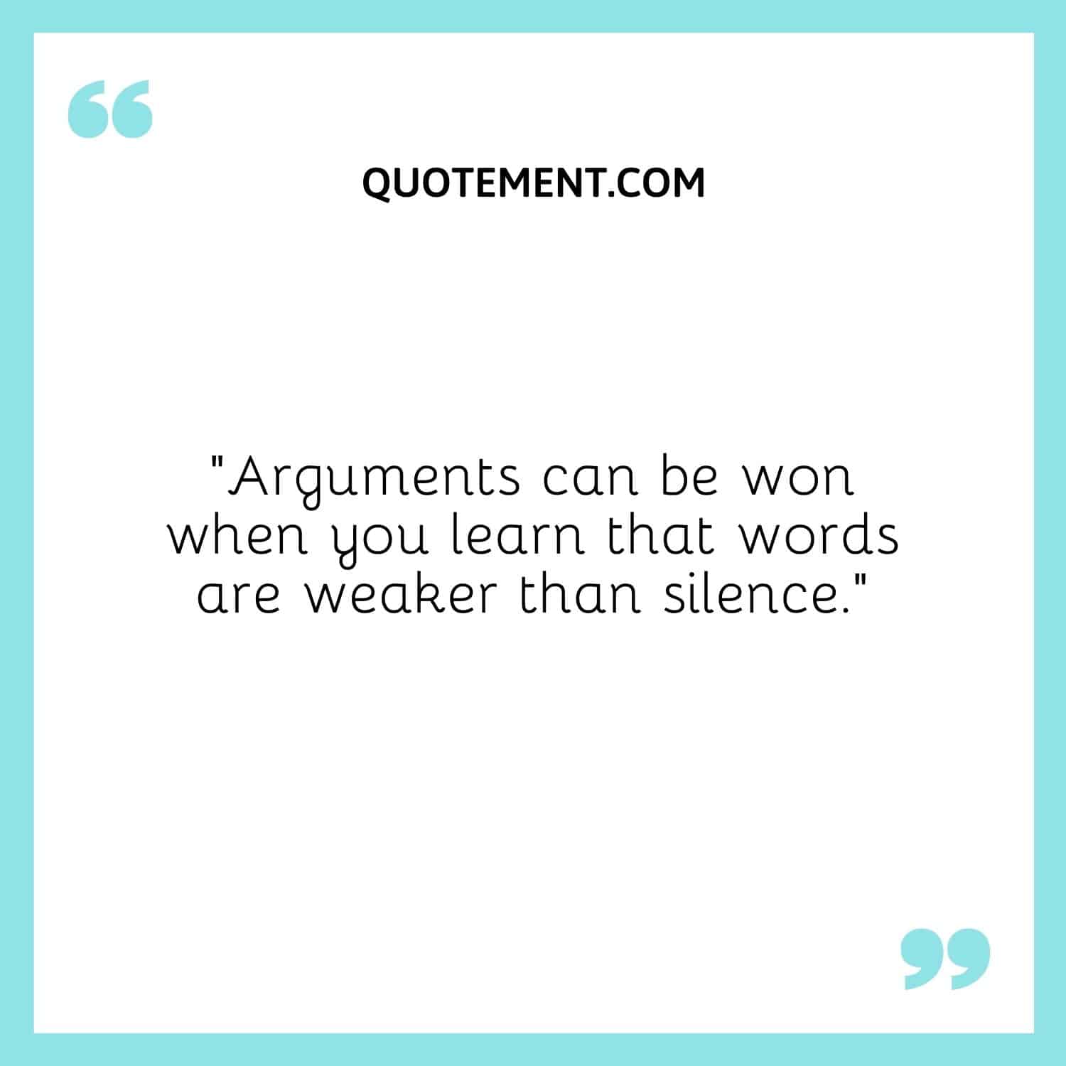 “Arguments can be won when you learn that words are weaker than silence.”