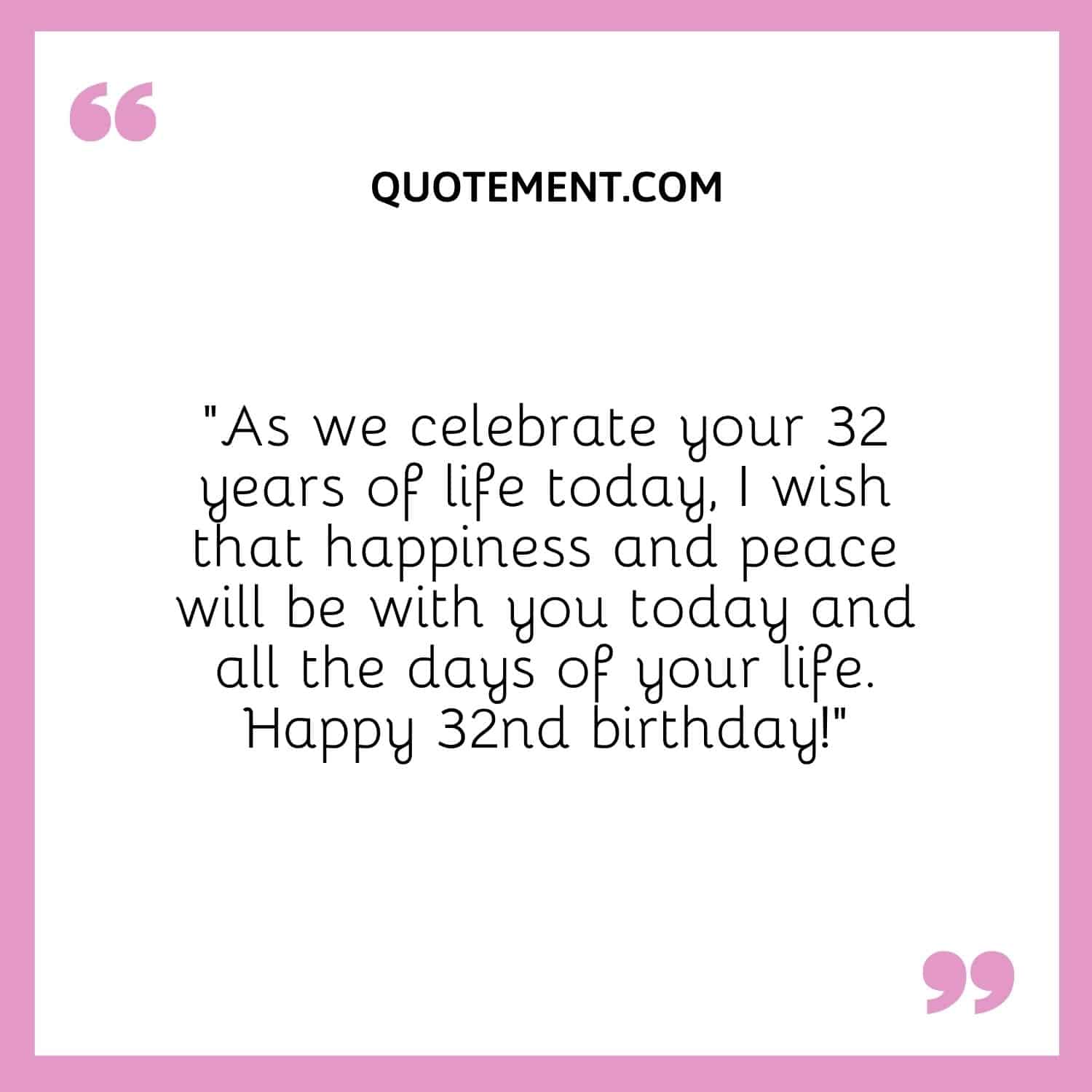 “As we celebrate your 32 years of life today, I wish that happiness and peace will be with you today and all the days of your life. Happy 32nd birthday!”