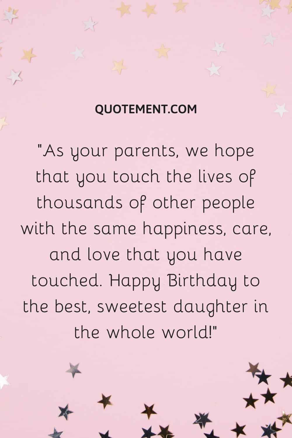 As your parents, we hope that you touch the lives of thousands of other people
