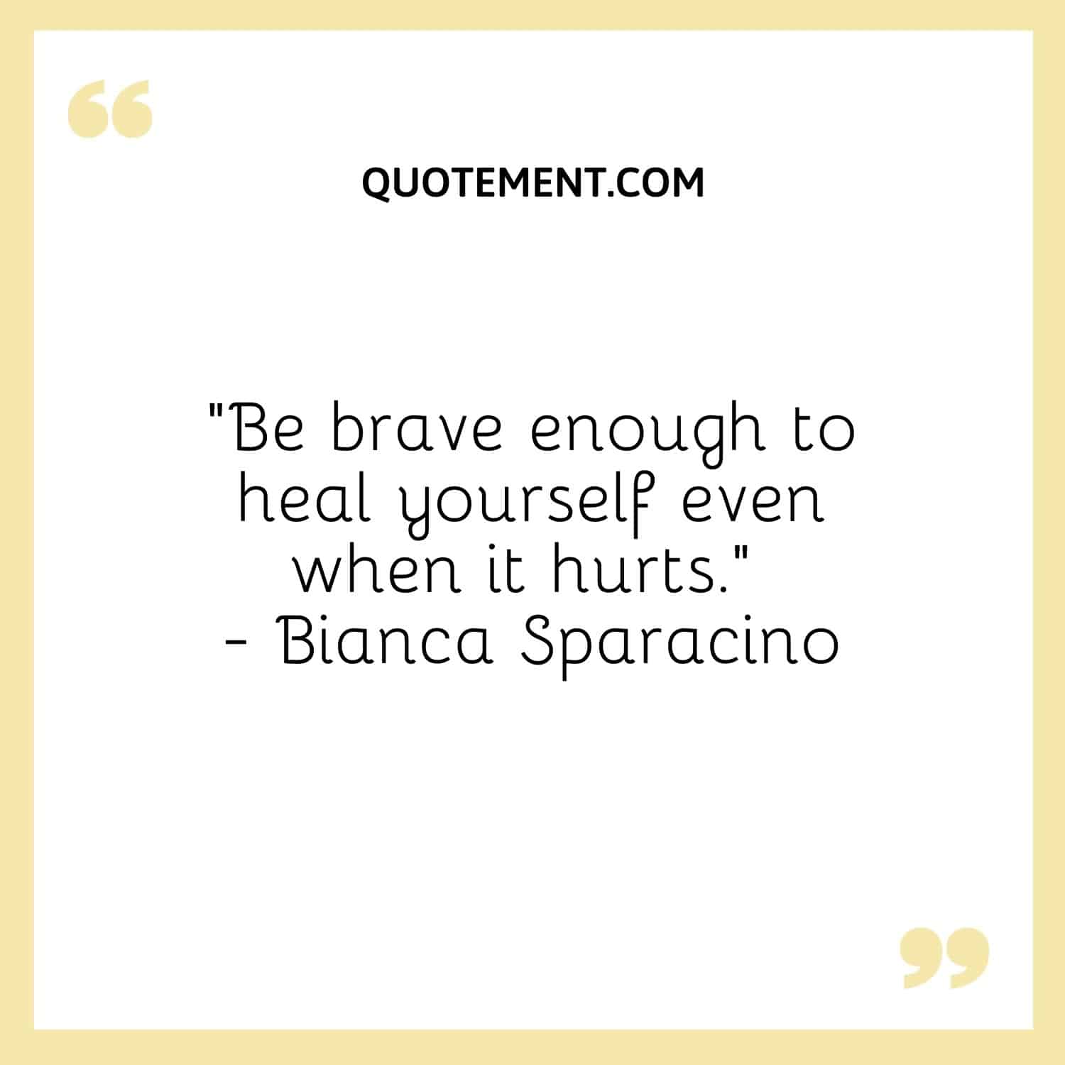 Be brave enough to heal yourself even when it hurts