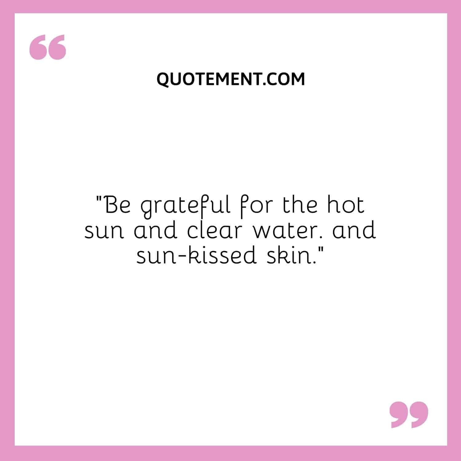 Be grateful for the hot sun and clear water