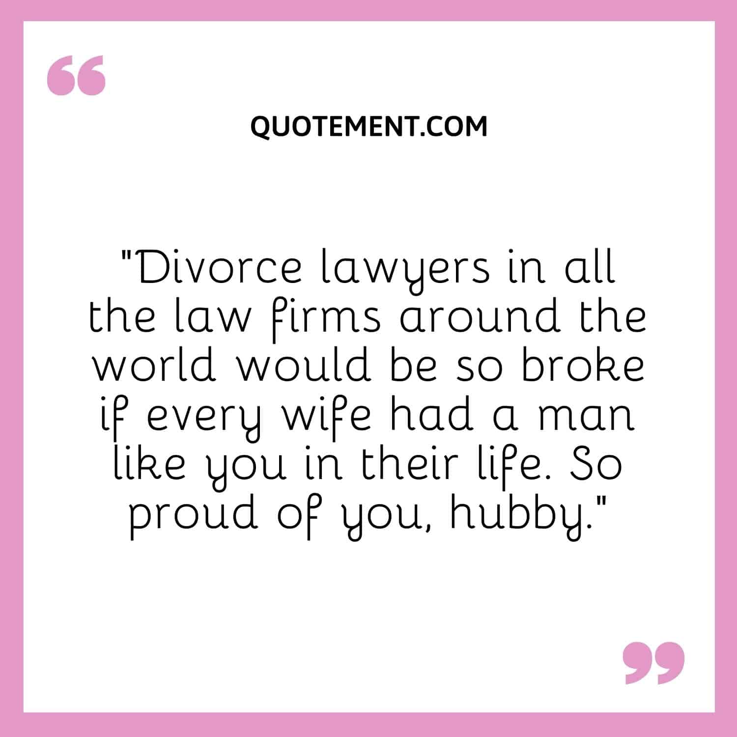 “Divorce lawyers in all the law firms around the world would be so broke if every wife had a man like you in their life. So proud of you, hubby.”
