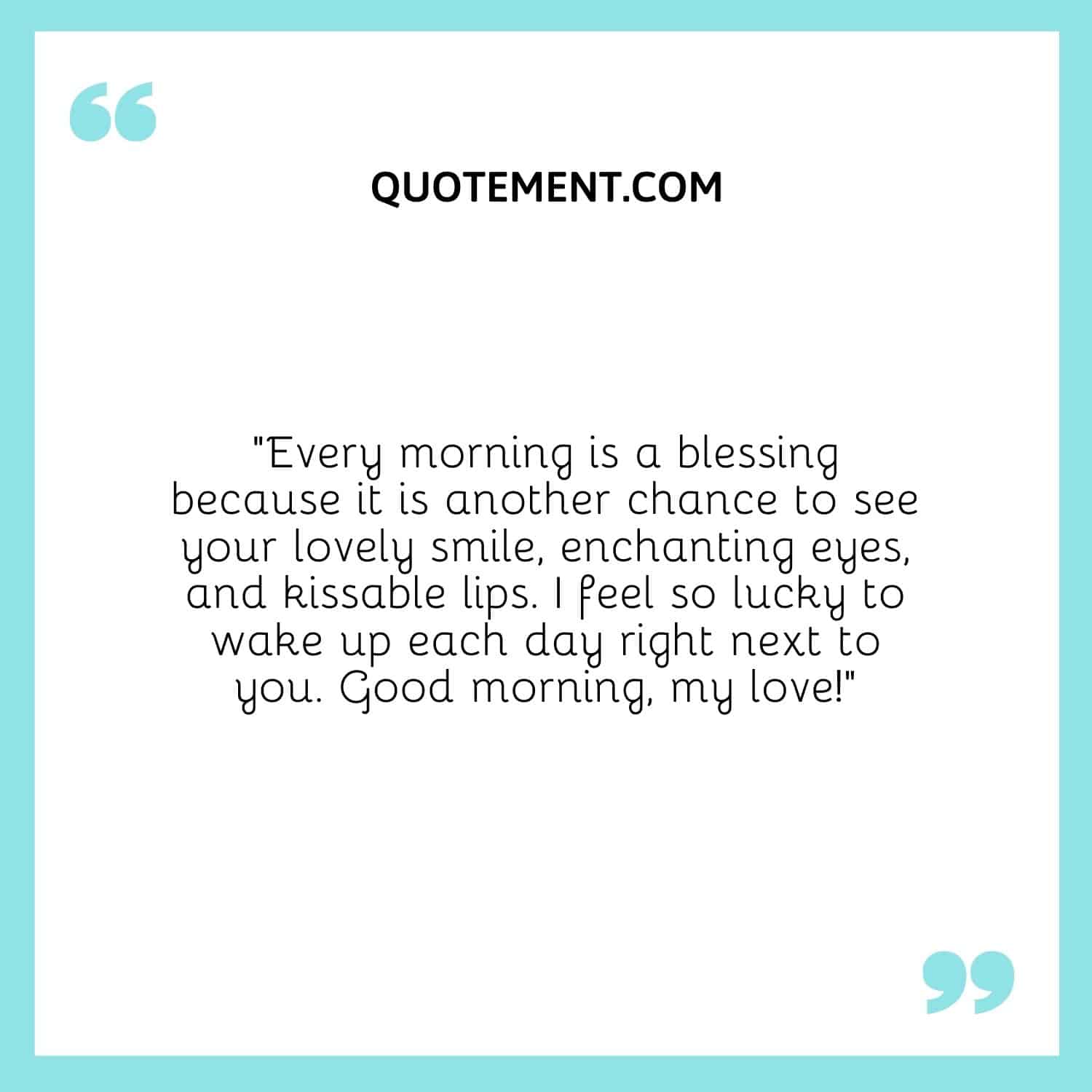 Every morning is a blessing because it is another chance to see your lovely smile