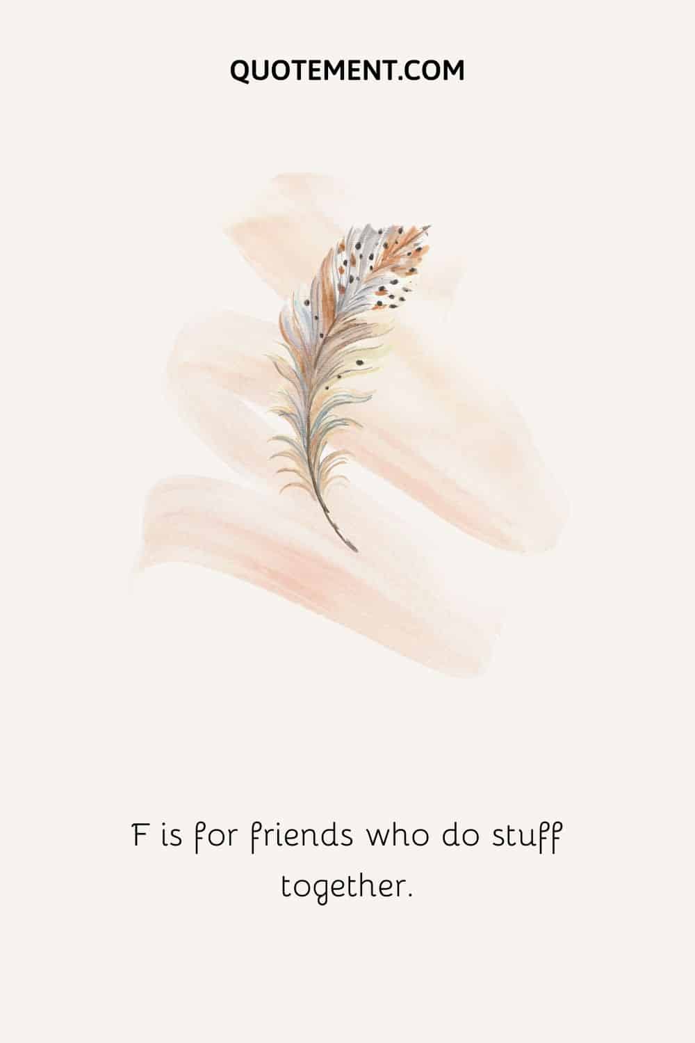 F es para amigos que hacen cosas juntos.