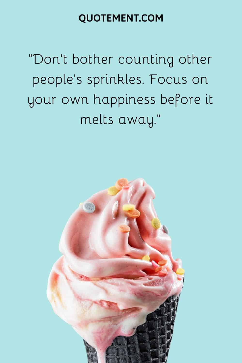 Focus on your own happiness before it melts away