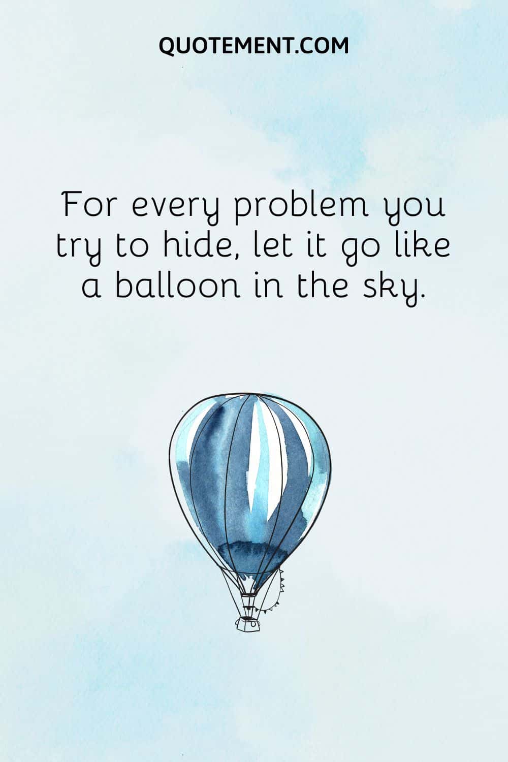 For every problem you try to hide, let it go like a balloon in the sky