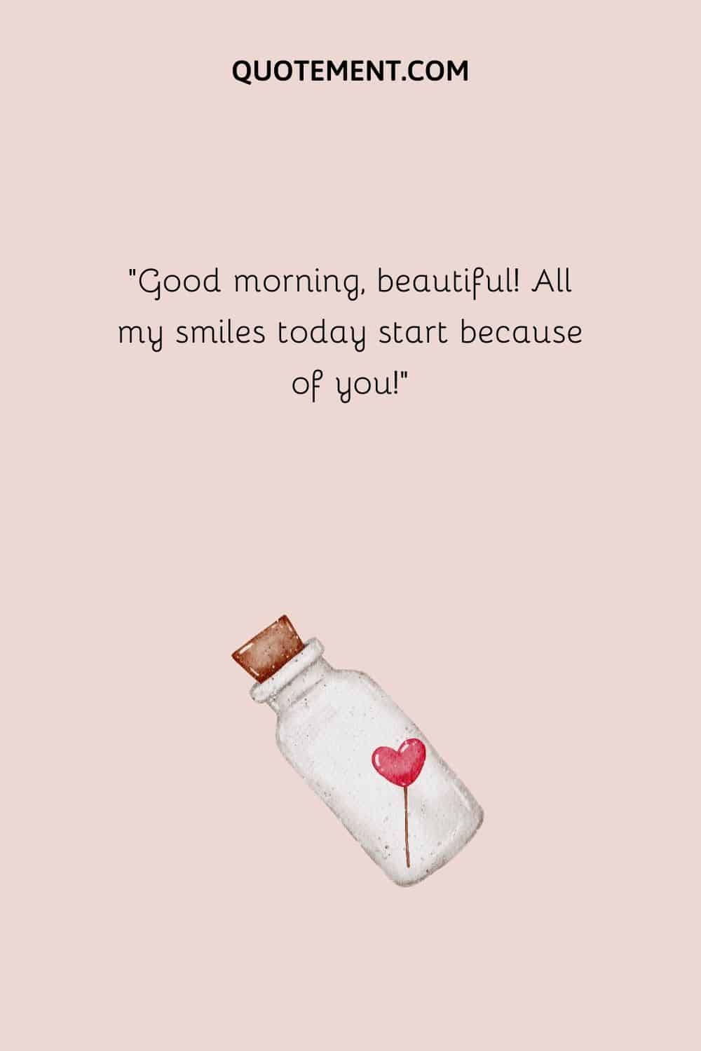 Good morning, beautiful! All my smiles today start because of you!