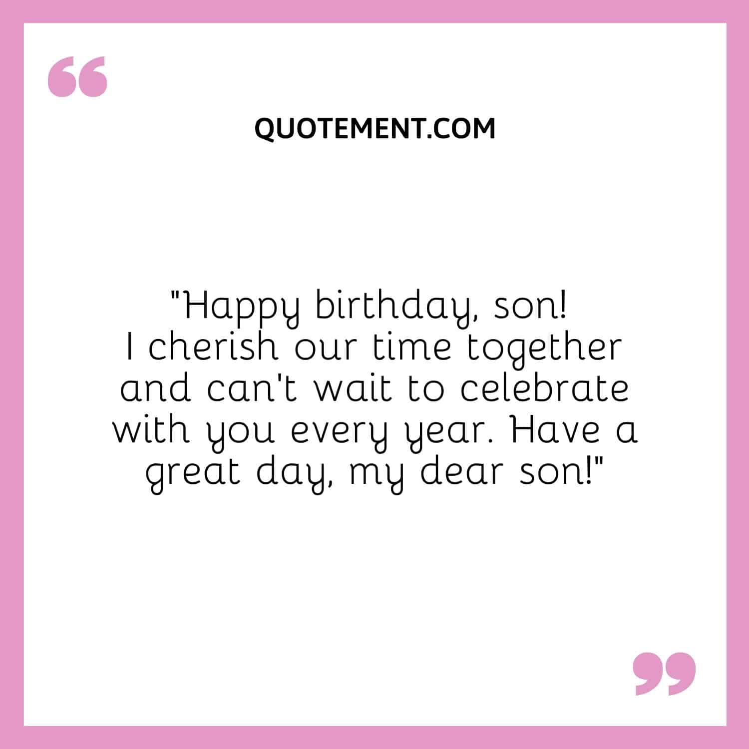 “Happy birthday, son! I cherish our time together and can’t wait to celebrate with you every year. Have a great day, my dear son!”