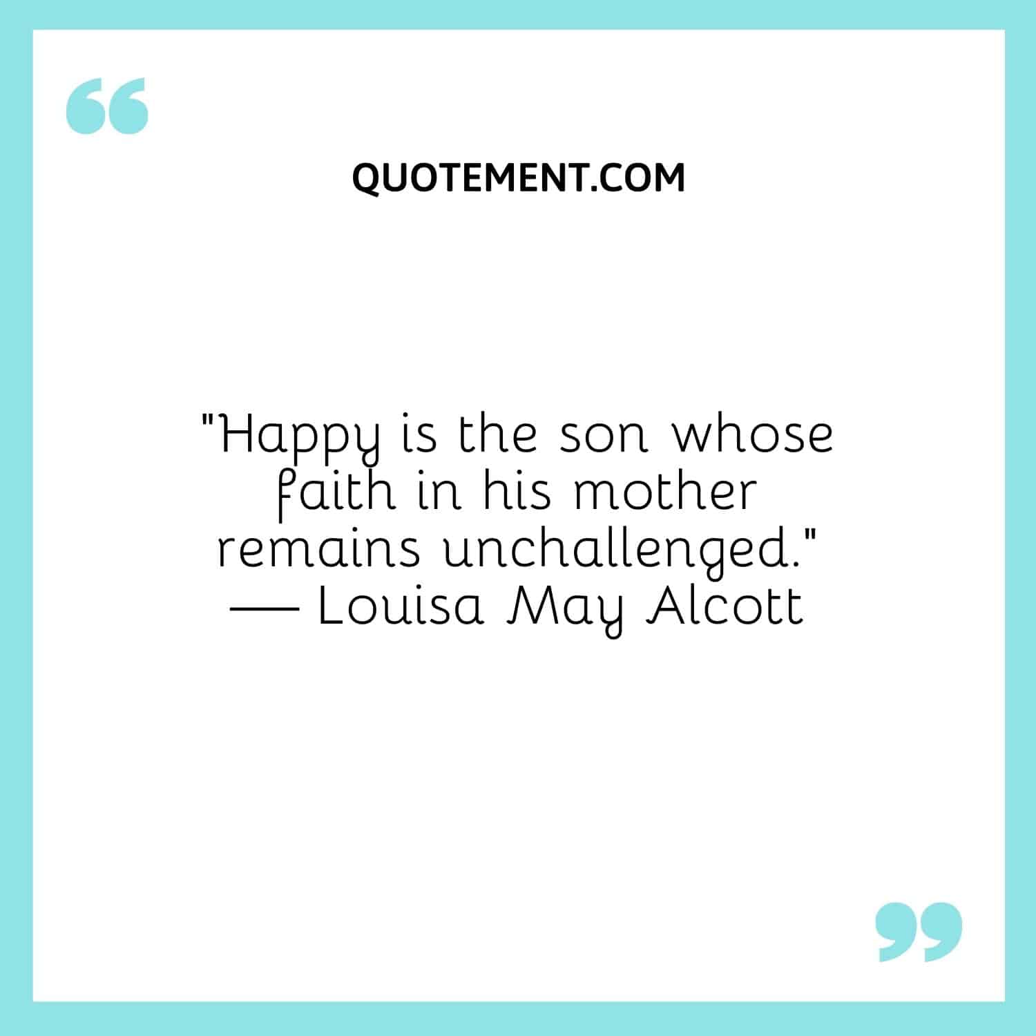 Happy is the son whose faith in his mother remains unchallenged